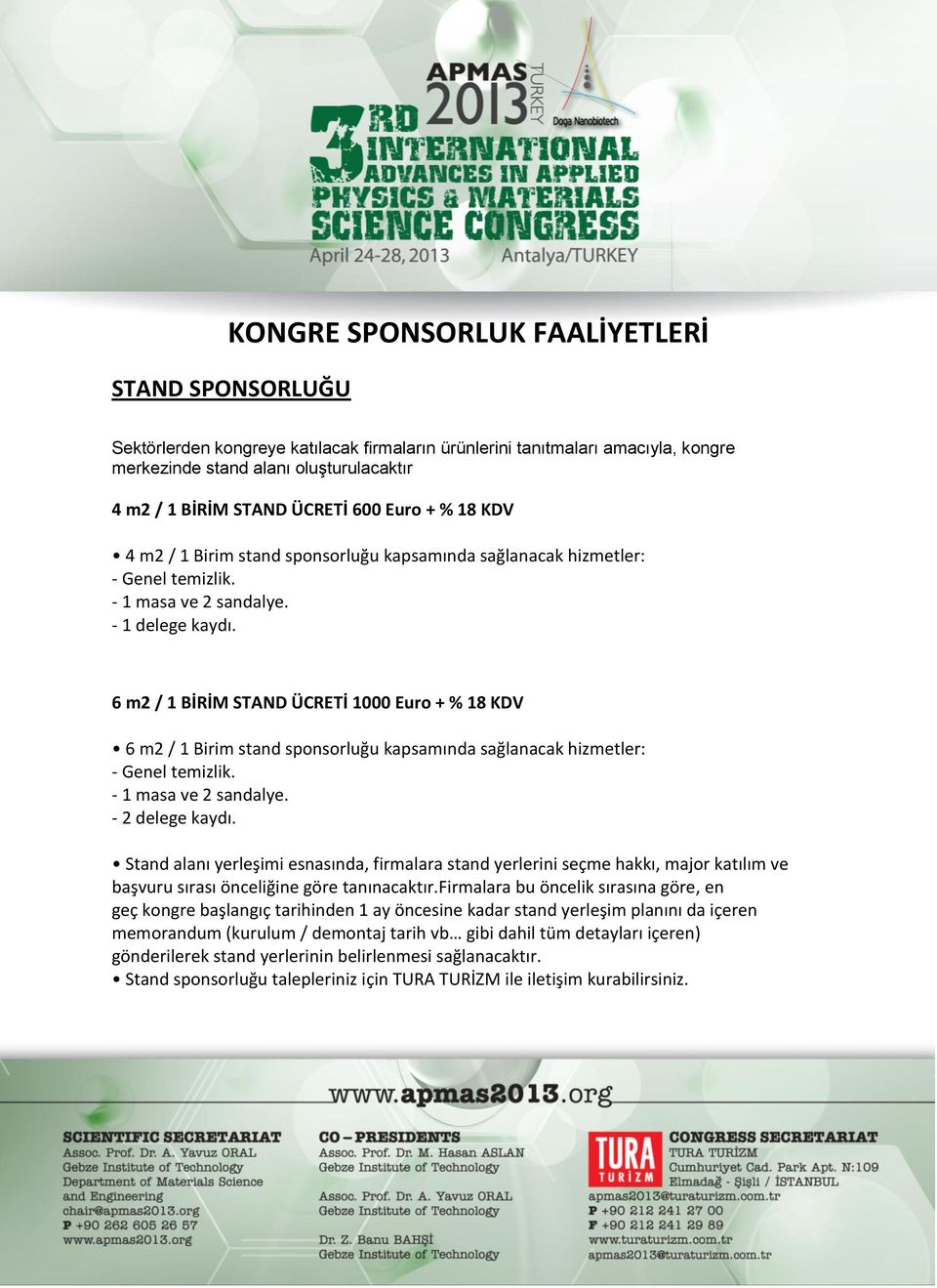 6 m2 / 1 BİRİM STAND ÜCRETİ 1000 Euro + % 18 KDV 6 m2 / 1 Birim stand sponsorluğu kapsamında sağlanacak hizmetler: - Genel temizlik. - 1 masa ve 2 sandalye. - 2 delege kaydı.