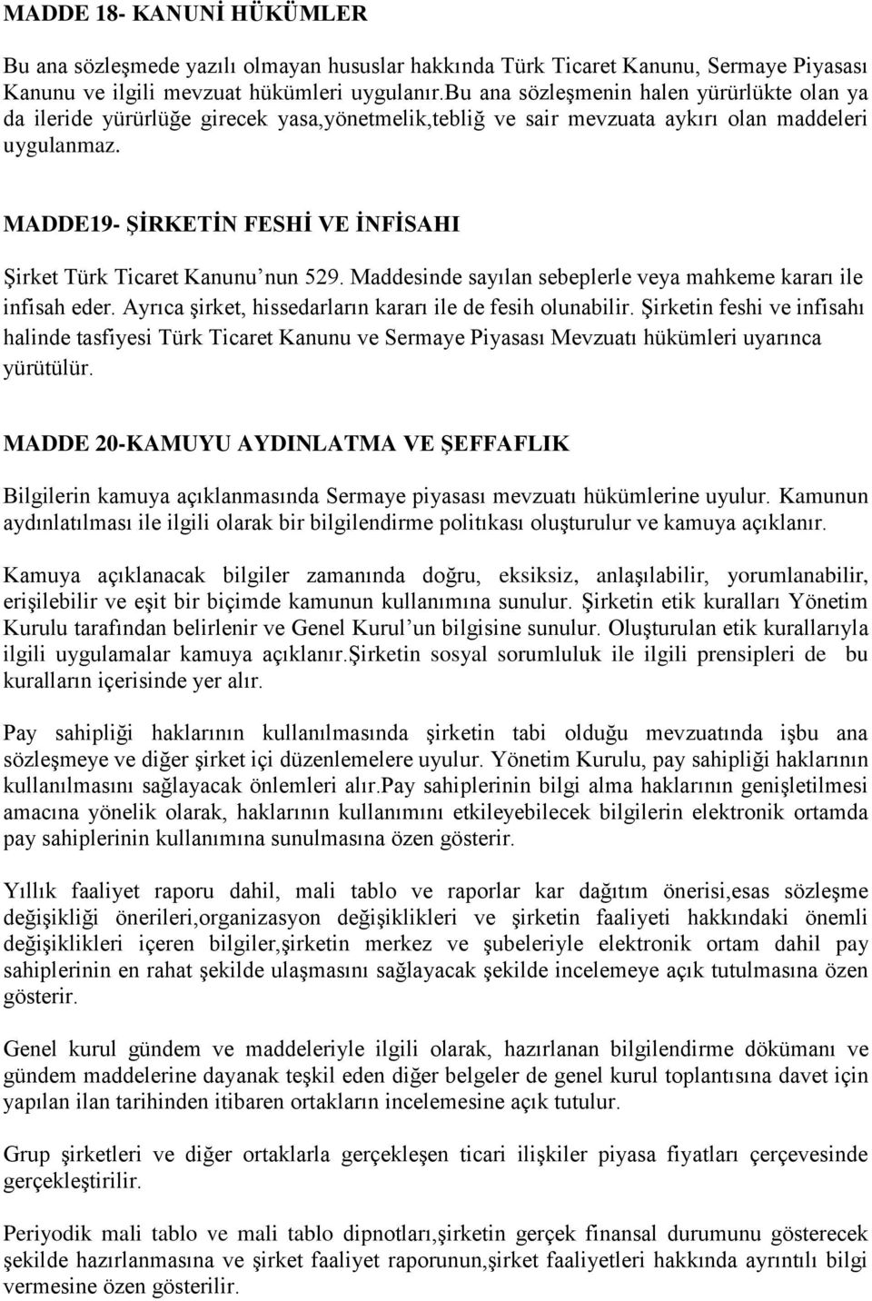 MADDE19- ŞİRKETİN FESHİ VE İNFİSAHI Şirket Türk Ticaret Kanunu nun 529. Maddesinde sayılan sebeplerle veya mahkeme kararı ile infisah eder. Ayrıca şirket, hissedarların kararı ile de fesih olunabilir.