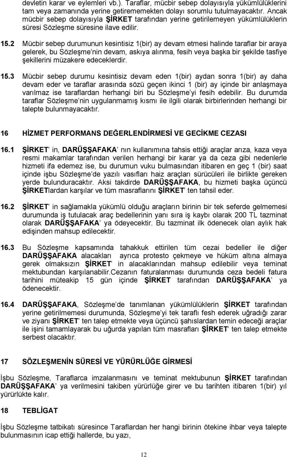 2 Mücbir sebep durumunun kesintisiz 1(bir) ay devam etmesi halinde taraflar bir araya gelerek, bu Sözleşme nin devam, askıya alınma, fesih veya başka bir şekilde tasfiye şekillerini müzakere