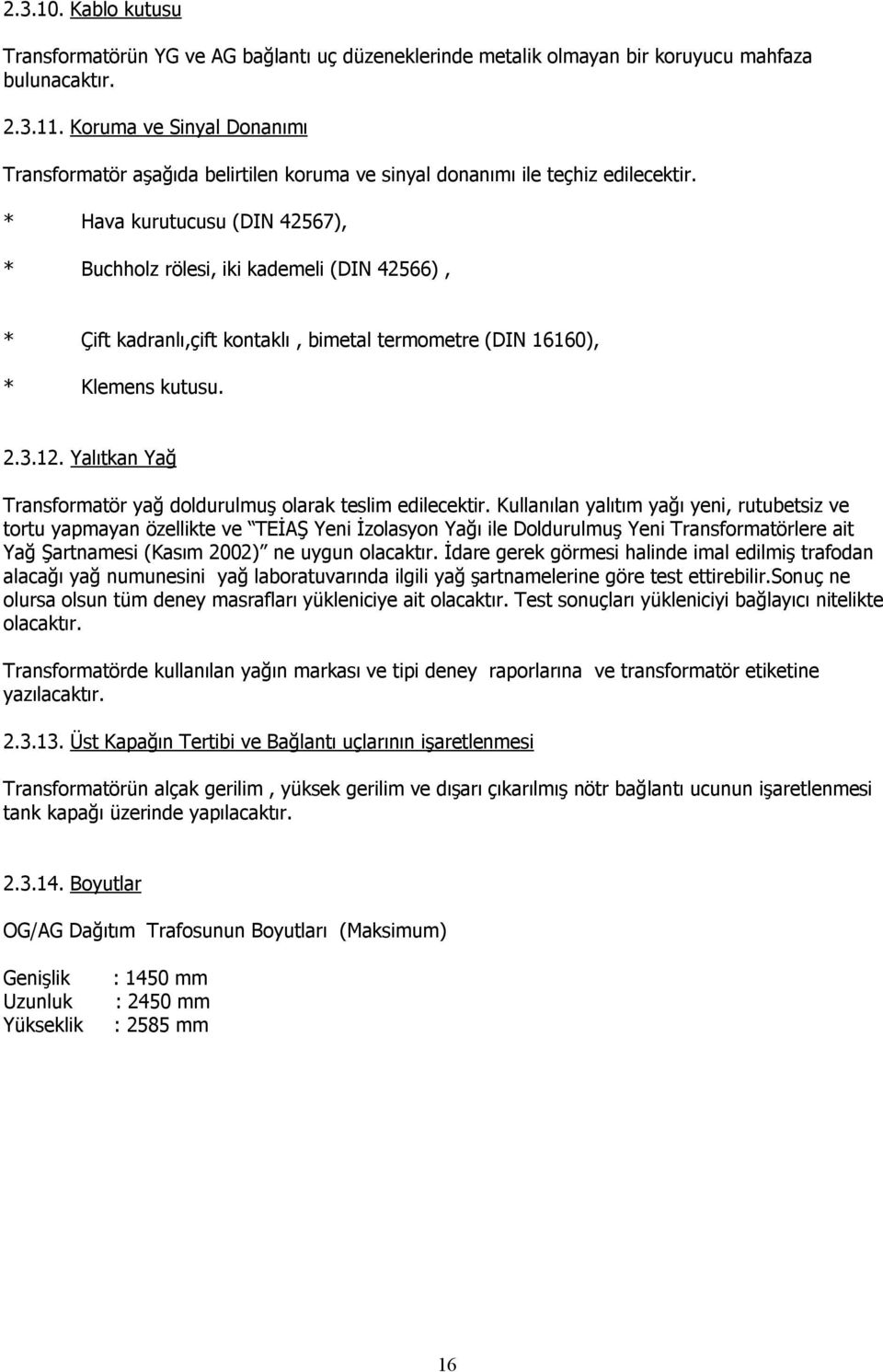 * Hava kurutucusu (DIN 42567), * Buchholz rölesi, iki kademeli (DIN 42566), * Çift kadranlı,çift kontaklı, bimetal termometre (DIN 16160), * Klemens kutusu. 2.3.12.