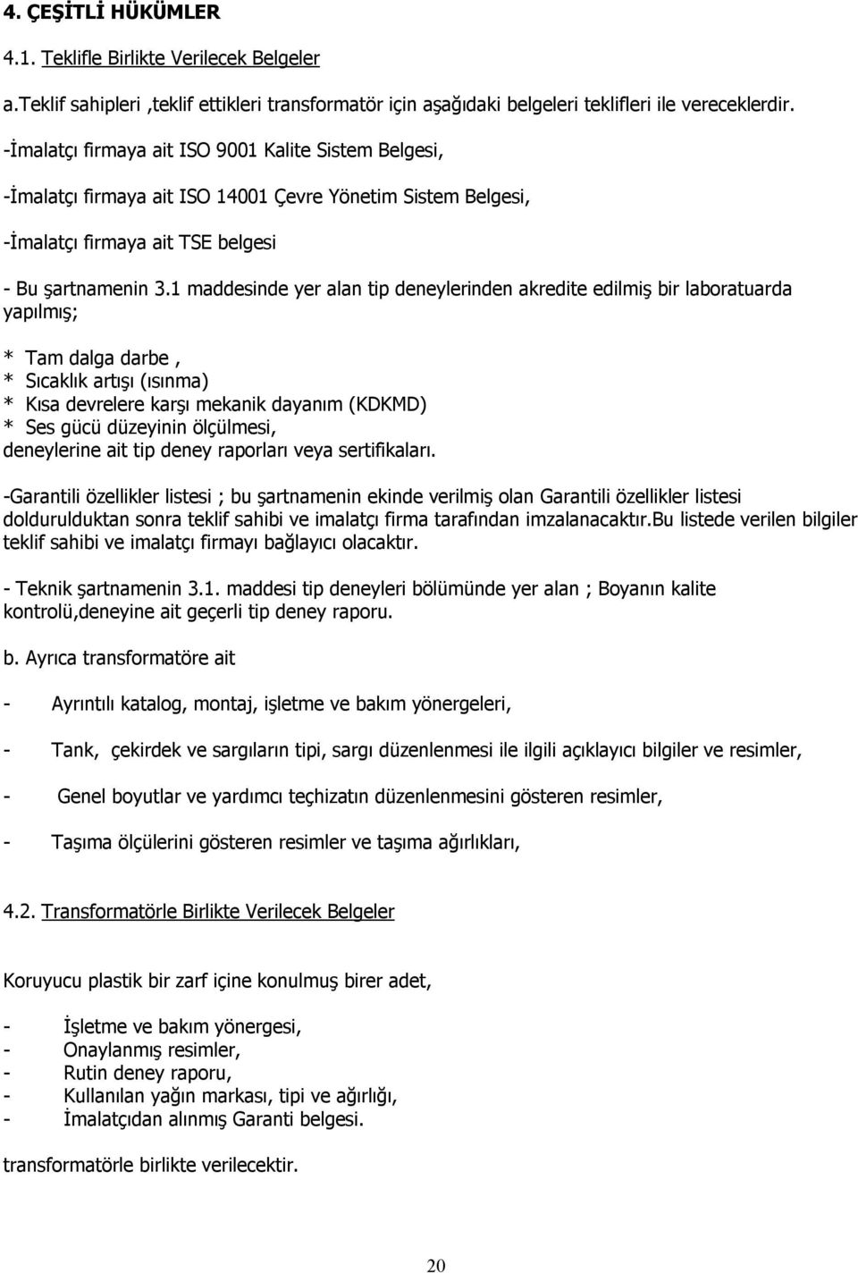 1 maddesinde yer alan tip deneylerinden akredite edilmiş bir laboratuarda yapılmış; * Tam dalga darbe, * Sıcaklık artışı (ısınma) * Kısa devrelere karşı mekanik dayanım (KDKMD) * Ses gücü düzeyinin