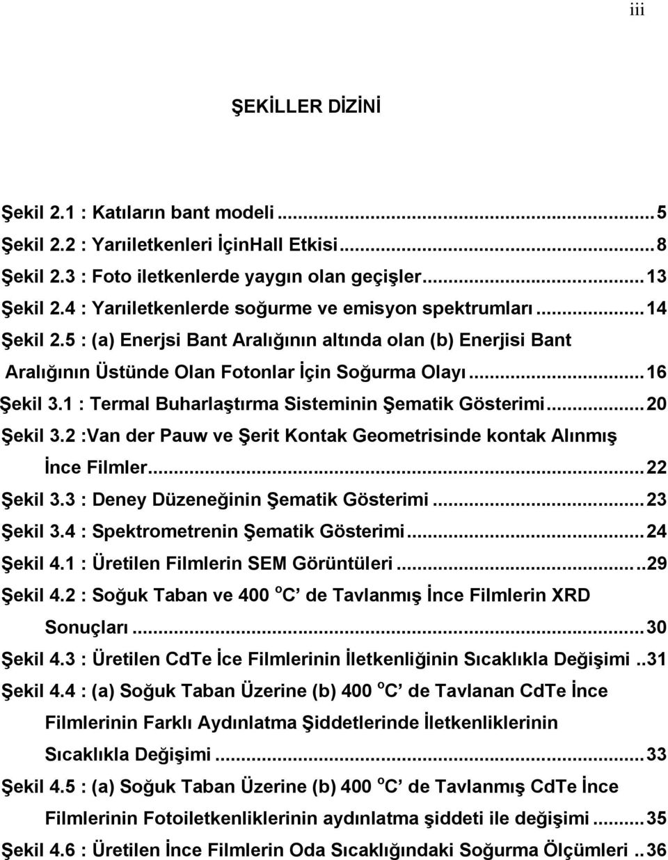 1 : Termal Buharlaştırma Sisteminin Şematik Gösterimi... 20 Şekil 3.2 :Van der Pauw ve Şerit Kontak Geometrisinde kontak Alınmış İnce Filmler... 22 Şekil 3.3 : Deney Düzeneğinin Şematik Gösterimi.