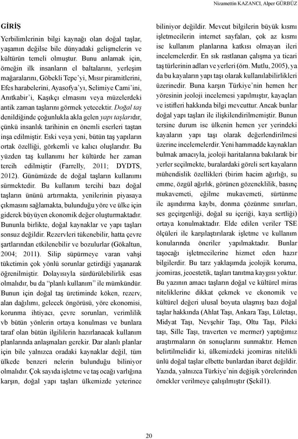 veya müzelerdeki antik zaman taşlarını görmek yetecektir. Doğal taş denildiğinde çoğunlukla akla gelen yapı taşlarıdır, çünkü insanlık tarihinin en önemli eserleri taştan inşa edilmiştir.