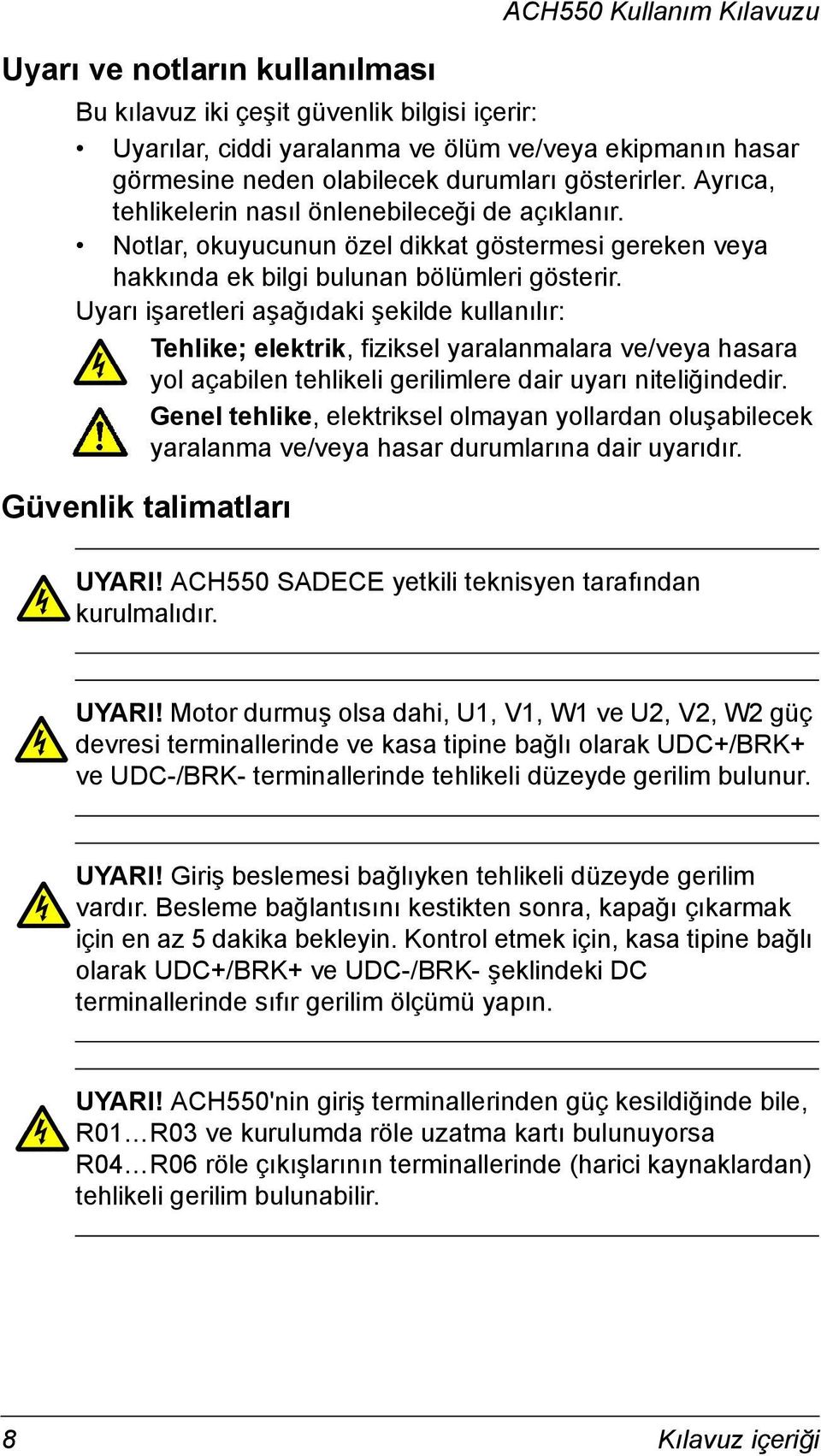 Uyarı işaretleri aşağıdaki şekilde kullanılır: Tehlike; elektrik, fiziksel yaralanmalara ve/veya hasara yol açabilen tehlikeli gerilimlere dair uyarı niteliğindedir.