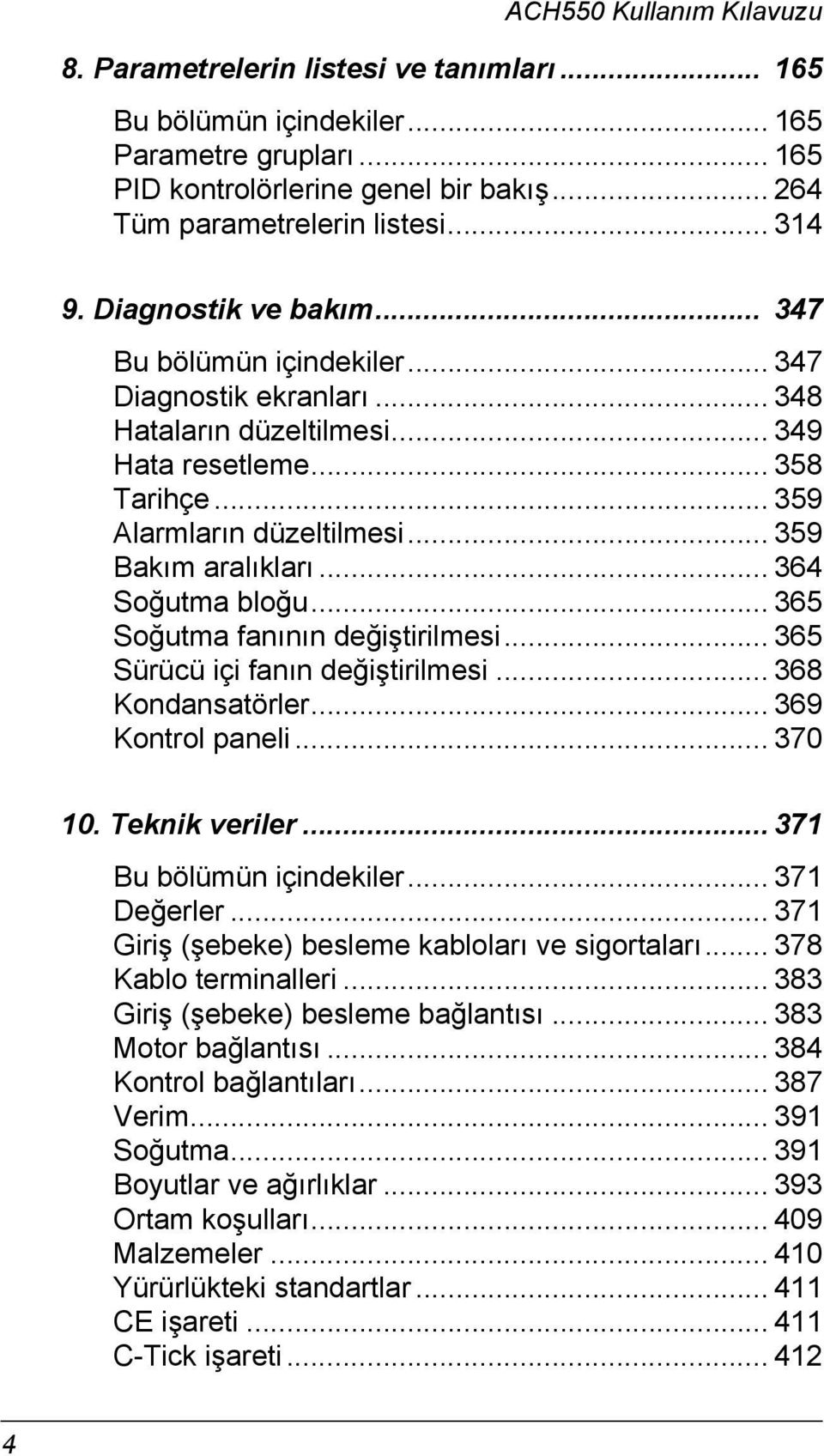 .. 364 Soğutma bloğu... 365 Soğutma fanının değiştirilmesi... 365 Sürücü içi fanın değiştirilmesi... 368 Kondansatörler... 369 Kontrol paneli... 370 10. Teknik veriler... 371 Bu bölümün içindekiler.