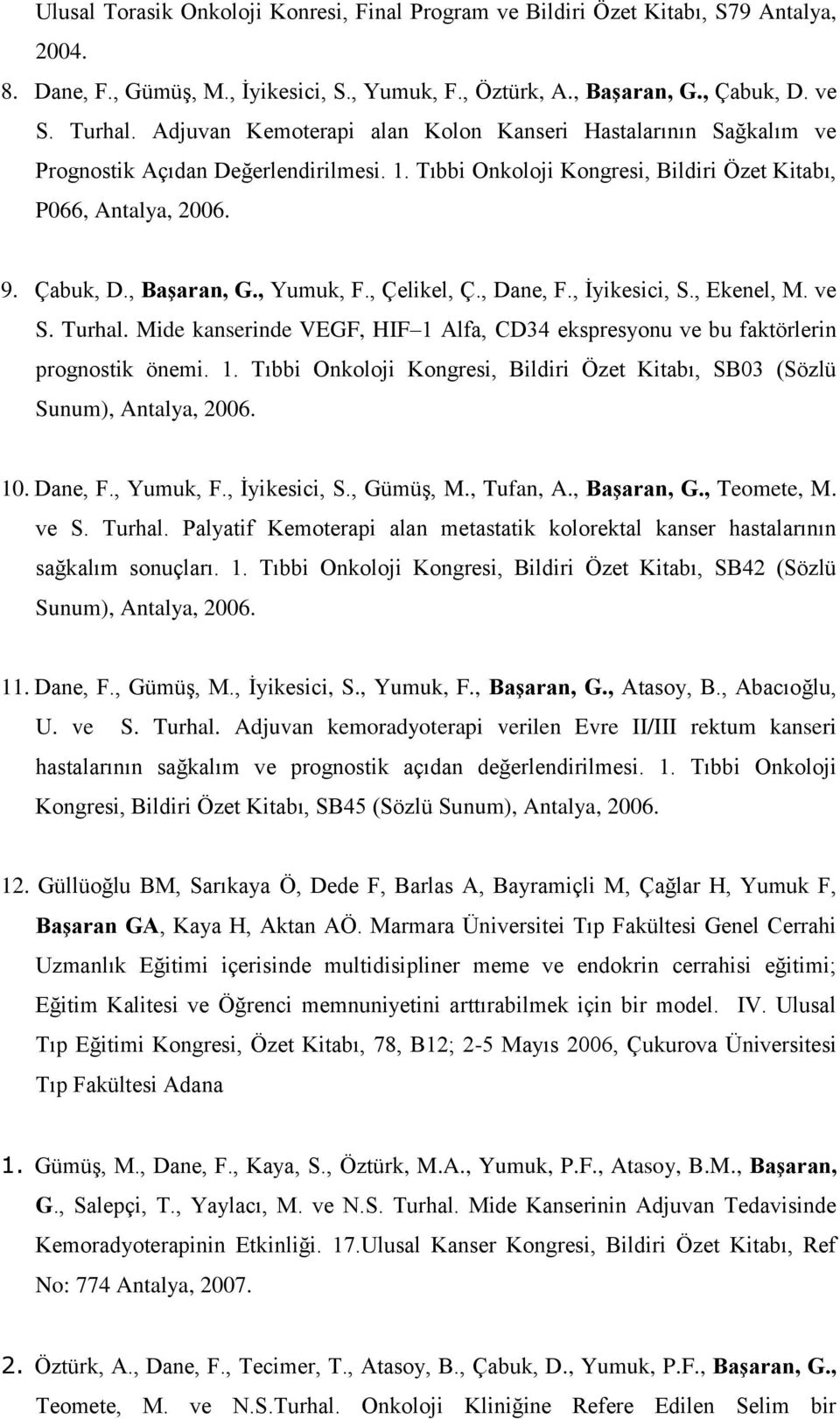 , Yumuk, F., Çelikel, Ç., Dane, F., İyikesici, S., Ekenel, M. ve S. Turhal. Mide kanserinde VEGF, HIF 1 Alfa, CD34 ekspresyonu ve bu faktörlerin prognostik önemi. 1. Tıbbi Onkoloji Kongresi, Bildiri Özet Kitabı, SB03 (Sözlü Sunum), Antalya, 2006.