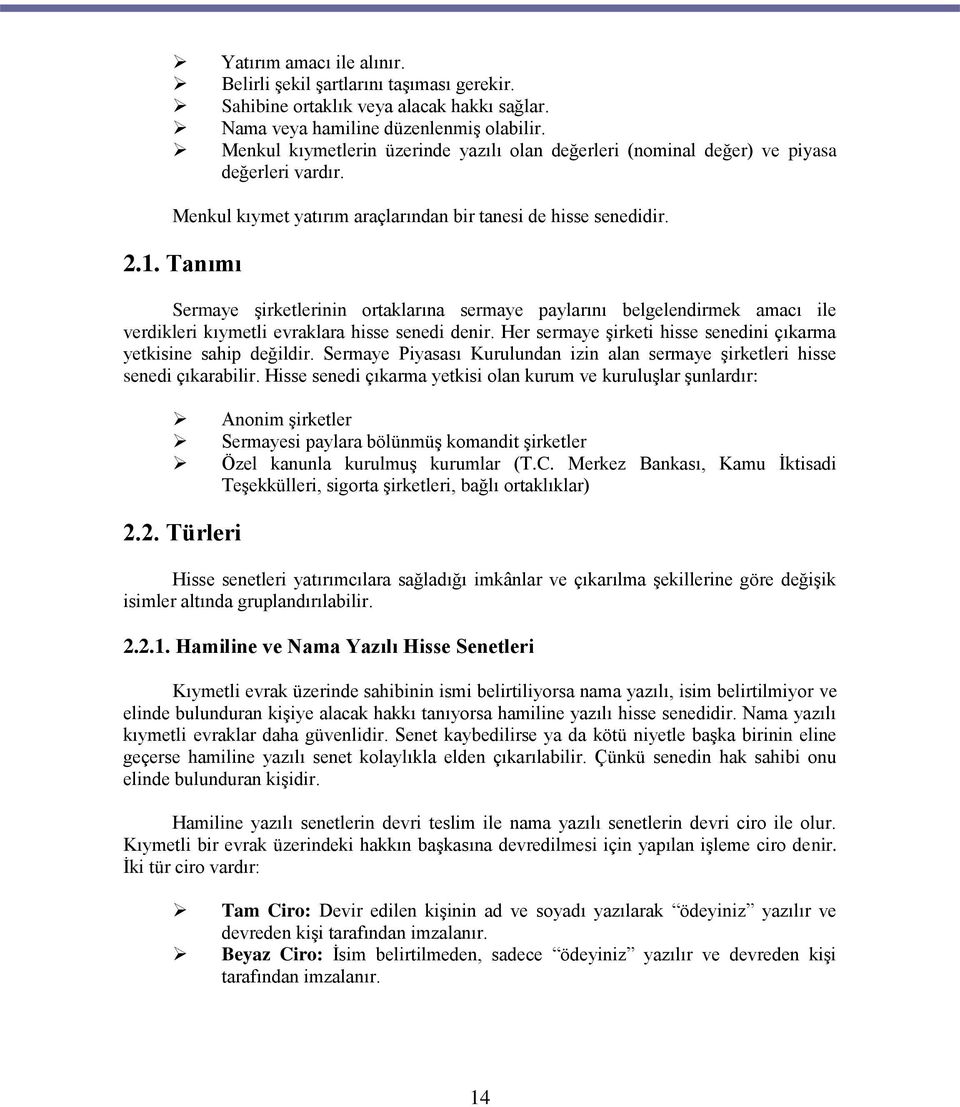 Tanımı Sermaye şirketlerinin ortaklarına sermaye paylarını belgelendirmek amacı ile verdikleri kıymetli evraklara hisse senedi denir.