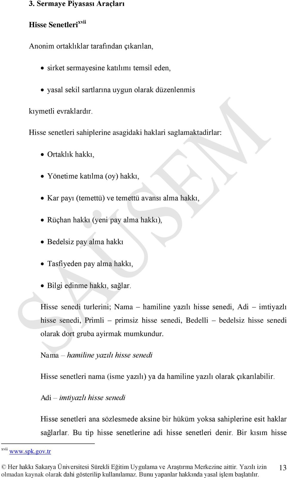 Hisse senetleri sahiplerine asagidaki haklari saglamaktadirlar: Ortaklık hakkı, Yönetime katılma (oy) hakkı, Kar payı (temettü) ve temettü avansı alma hakkı, Rüçhan hakkı (yeni pay alma hakkı),