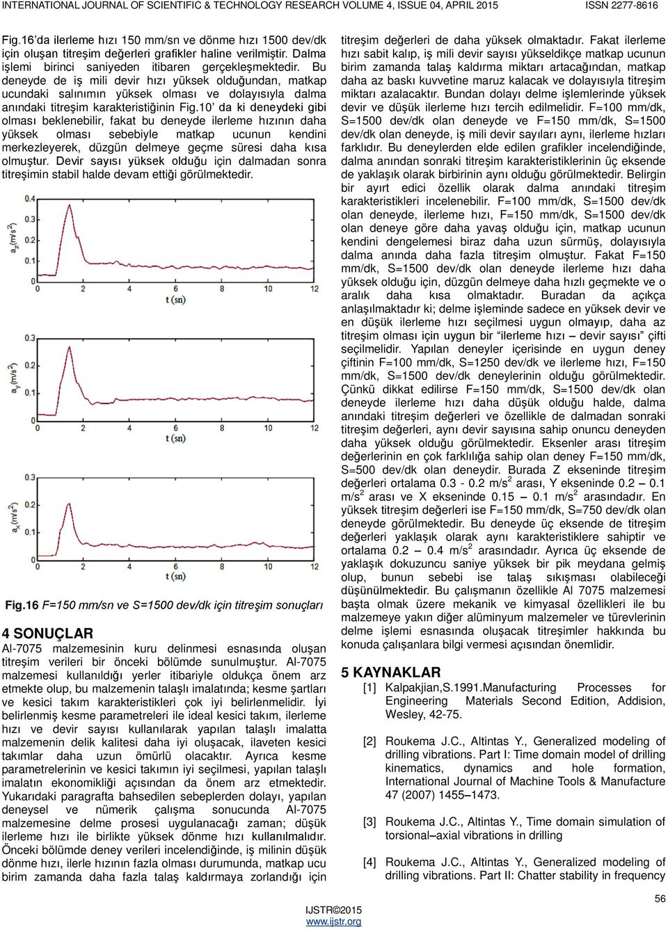 10 da ki deneydeki gibi olması beklenebilir, fakat bu deneyde ilerleme hızının daha yüksek olması sebebiyle matkap ucunun kendini merkezleyerek, düzgün delmeye geçme süresi daha kısa olmuştur.