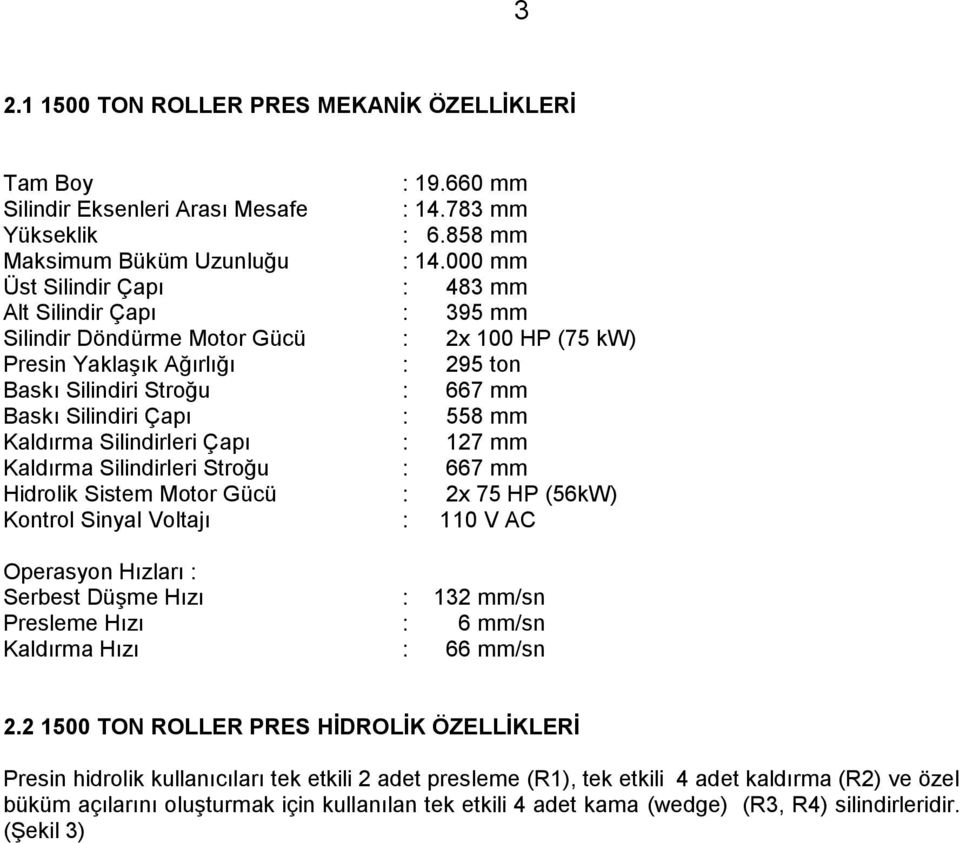 558 mm Kaldırma Silindirleri Çapı : 127 mm Kaldırma Silindirleri Stroğu : 667 mm Hidrolik Sistem Motor Gücü : 2x 75 HP (56kW) Kontrol Sinyal Voltajı : 110 V AC Operasyon Hızları : Serbest Düşme Hızı