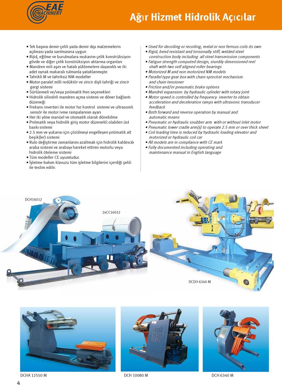 Tahrikli M ve tahriksiz NM modeller Motor-paralel milli redüktör ve zincir dişli tahriği ve zincir gergi sistemi Sürtünmeli ve/veya pnömatik fren seçenekleri Hidrolik silindirli mandren açma sistemi