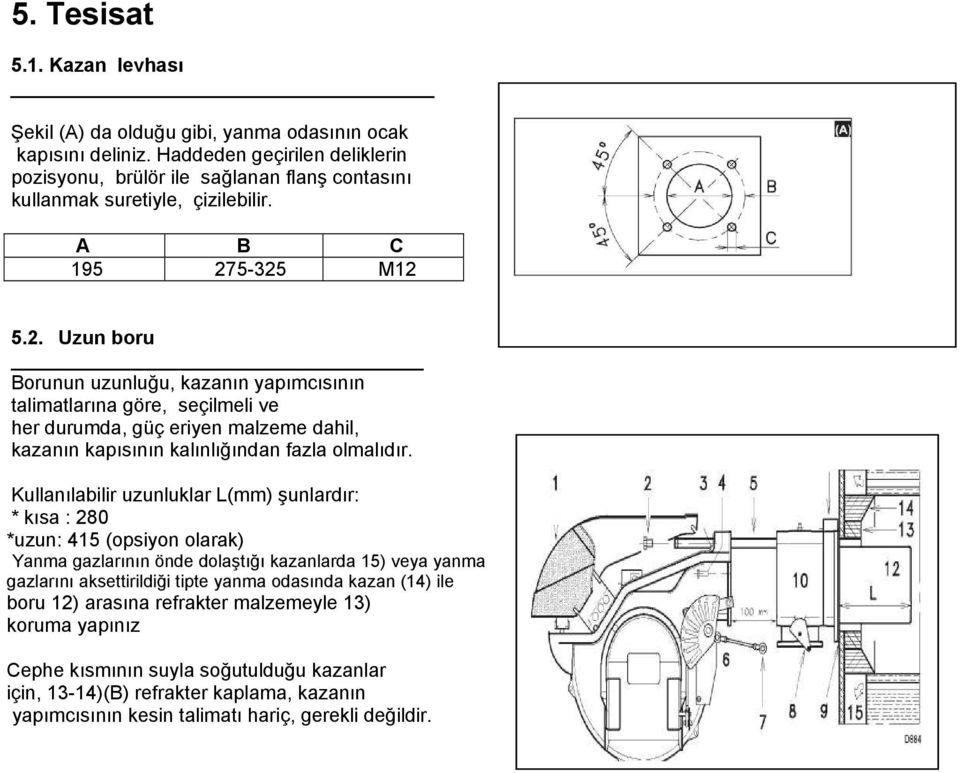 5-325 M12 5.2. Uzun boru Borunun uzunluğu, kazanın yapımcısının talimatlarına göre, seçilmeli ve her durumda, güç eriyen malzeme dahil, kazanın kapısının kalınlığından fazla olmalıdır.