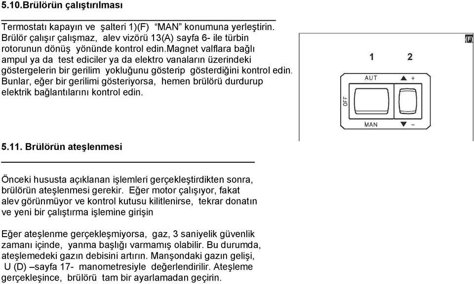 Bunlar, eğer bir gerilimi gösteriyorsa, hemen brülörü durdurup elektrik bağlantılarını kontrol edin. 5.11.