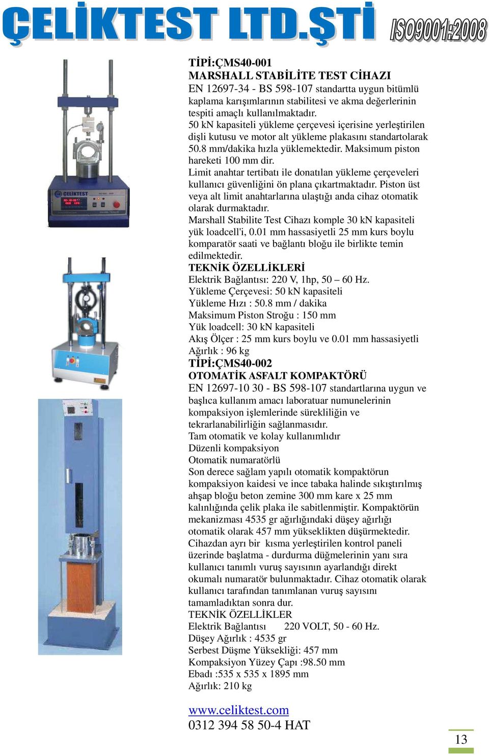 Limit anahtar tertibatı ile donatılan yükleme çerçeveleri kullanıcı güvenliğini ön plana çıkartmaktadır. Piston üst veya alt limit anahtarlarına ulaştığı anda cihaz otomatik olarak durmaktadır.