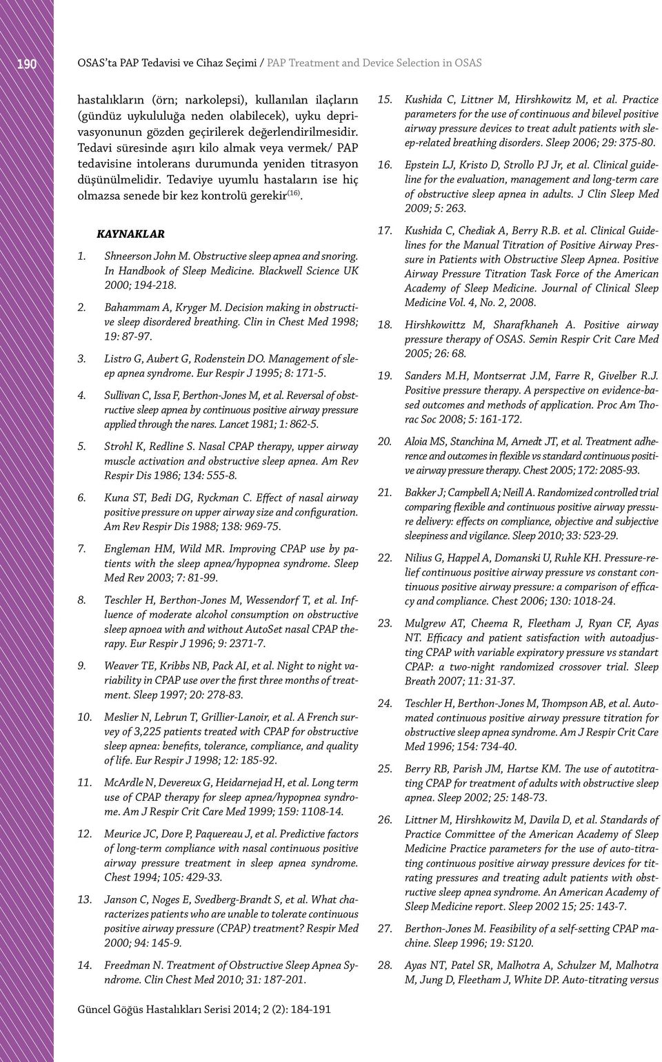 Tedaviye uyumlu hastaların ise hiç olmazsa senede bir kez kontrolü gerekir (16). KAYNAKLAR 1. Shneerson John M. Obstructive sleep apnea and snoring. In Handbook of Sleep Medicine.