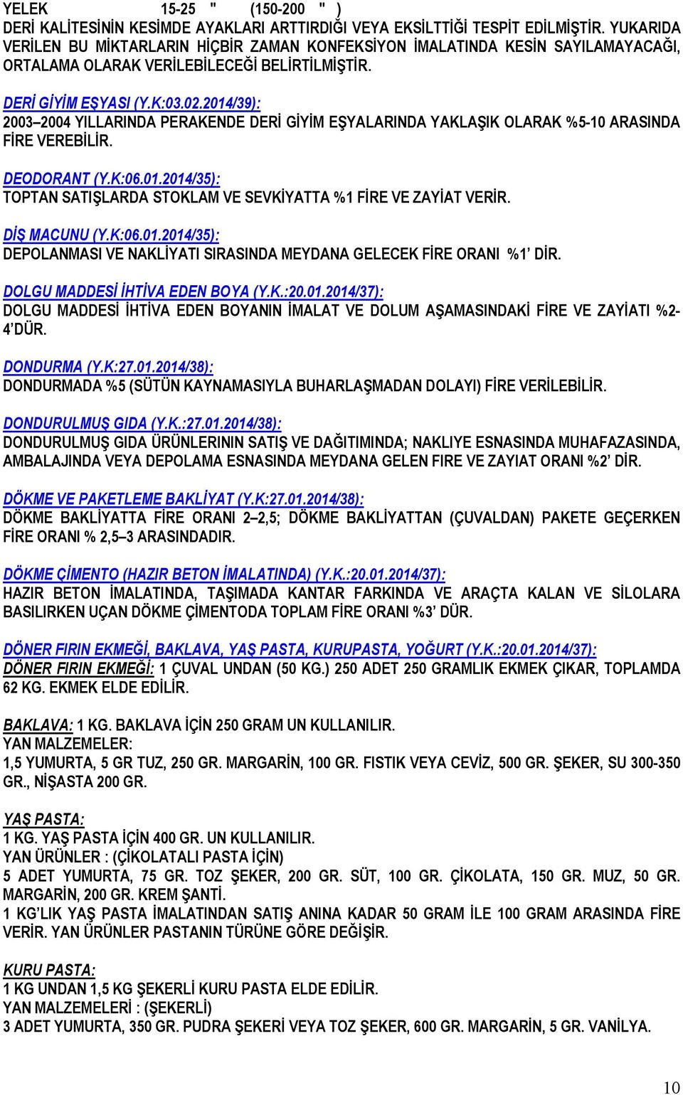 2014/39): 2003 2004 YILLARINDA PERAKENDE DERİ GİYİM EŞYALARINDA YAKLAŞIK OLARAK %5-10 ARASINDA FİRE VEREBİLİR. DEODORANT (Y.K:06.01.2014/35): TOPTAN SATIŞLARDA STOKLAM VE SEVKİYATTA %1 FİRE VE ZAYİAT VERİR.