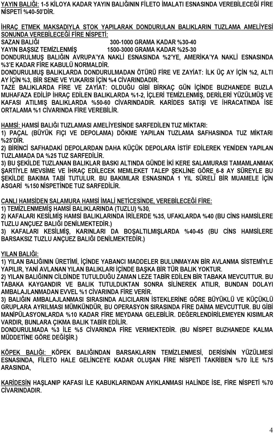 KADAR %25-30 DONDURULMUŞ BALIĞIN AVRUPA YA NAKLİ ESNASINDA %2 YE, AMERİKA YA NAKLİ ESNASINDA %3 E KADAR FİRE KABULÜ NORMALDİR.