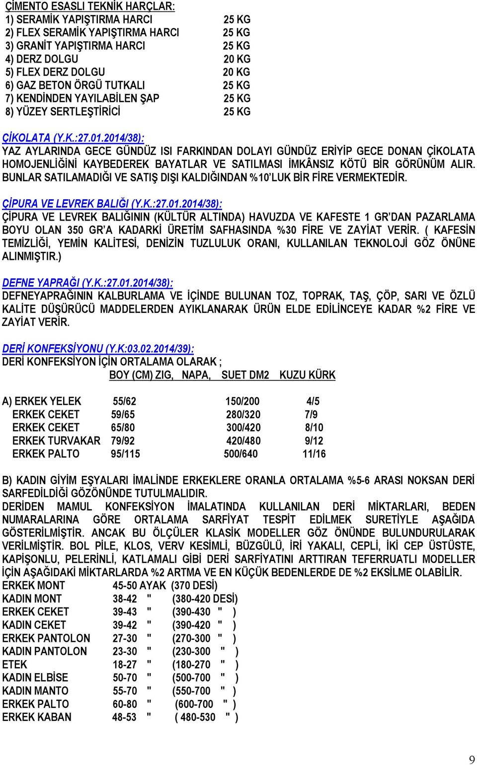 2014/38): YAZ AYLARINDA GECE GÜNDÜZ ISI FARKINDAN DOLAYI GÜNDÜZ ERİYİP GECE DONAN ÇİKOLATA HOMOJENLİĞİNİ KAYBEDEREK BAYATLAR VE SATILMASI İMKÂNSIZ KÖTÜ BİR GÖRÜNÜM ALIR.