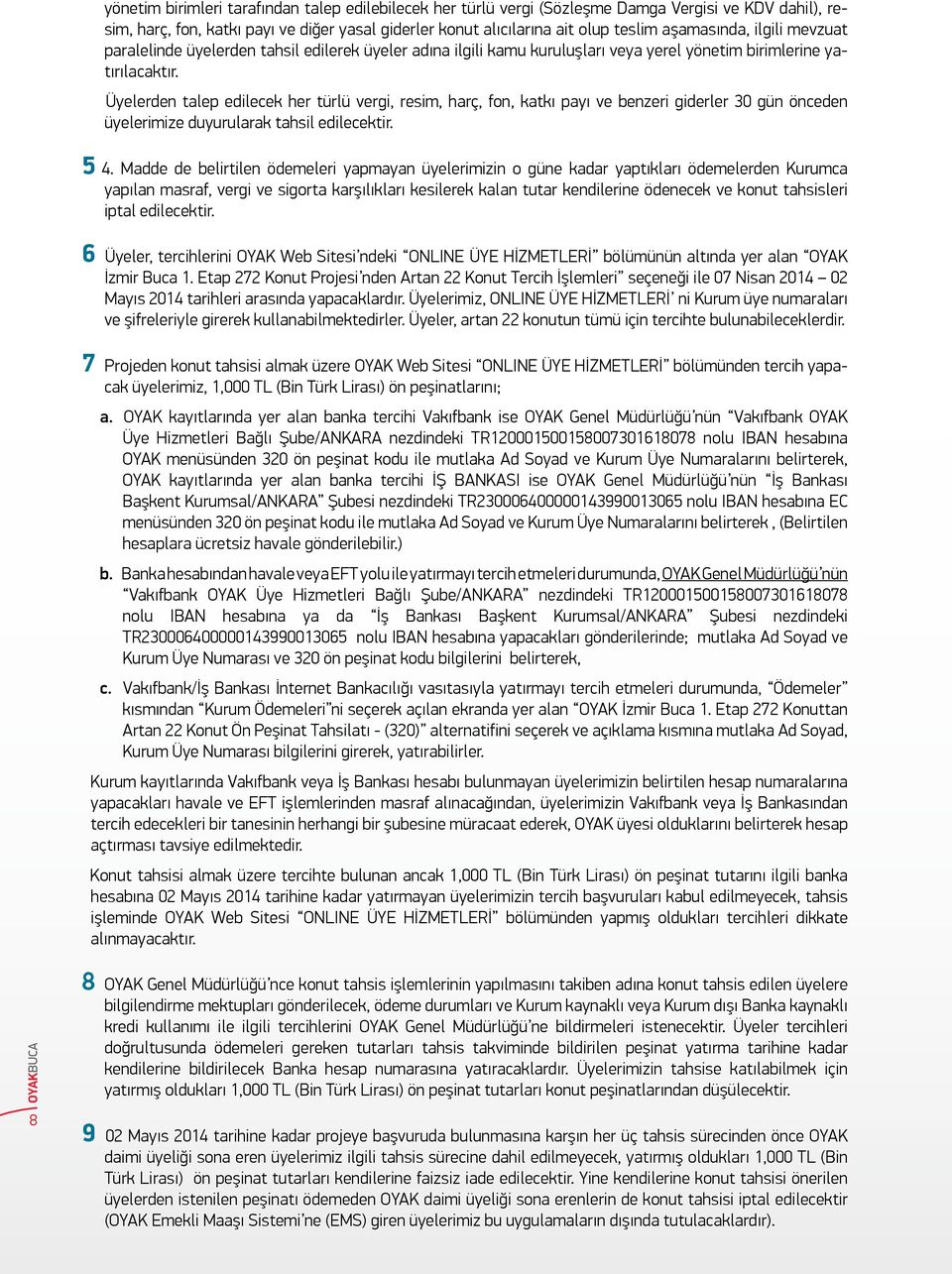 Üyelerden talep edilecek her türlü vergi, resim, harç, fon, katkı payı ve benzeri giderler 30 gün önceden üyelerimize duyurularak tahsil edilecektir. 5 4.