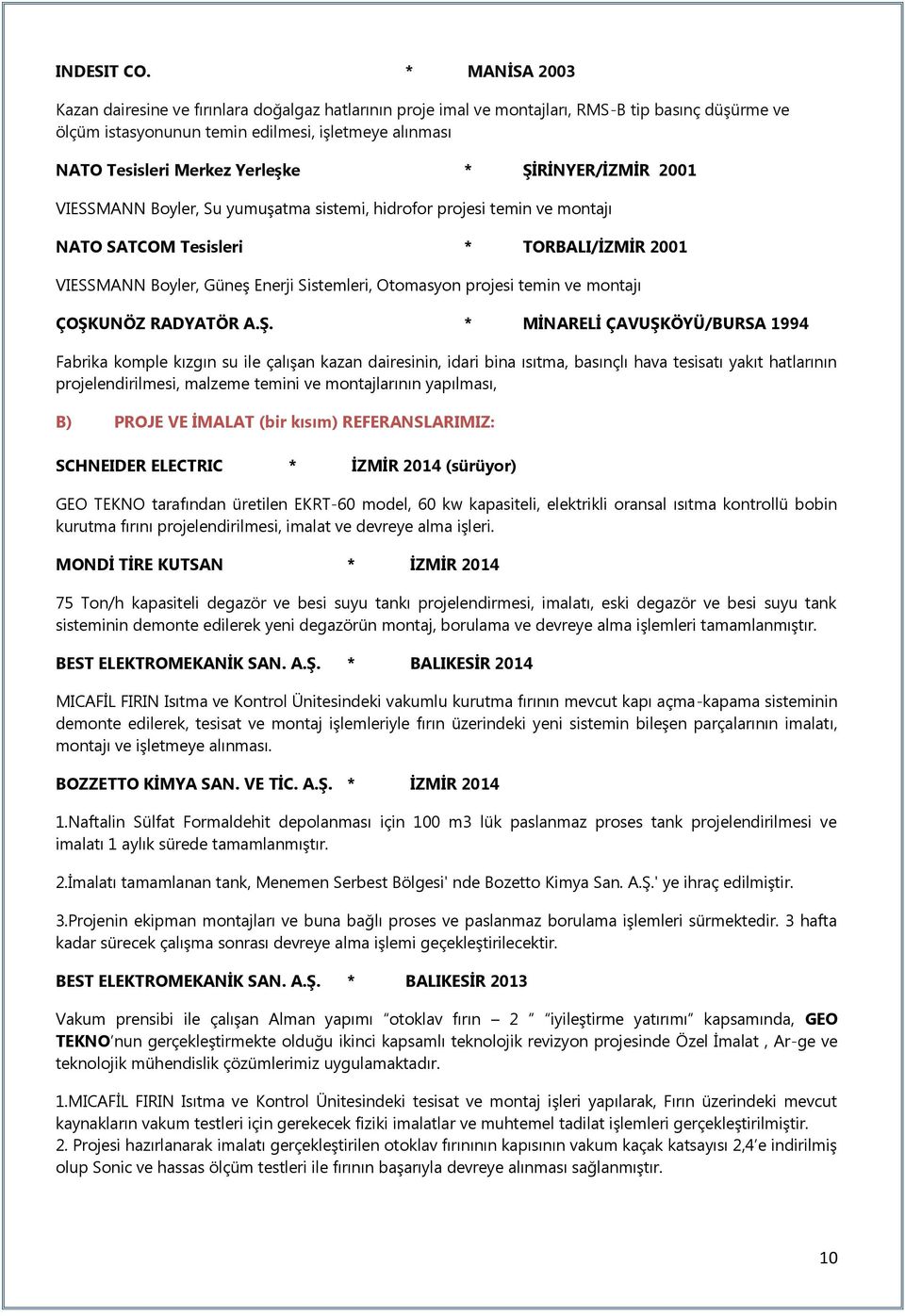 Yerleşke * ŞİRİNYER/İZMİR 2001 VIESSMANN Boyler, Su yumuşatma sistemi, hidrofor projesi temin ve montajı NATO SATCOM Tesisleri * TORBALI/İZMİR 2001 VIESSMANN Boyler, Güneş Enerji Sistemleri,