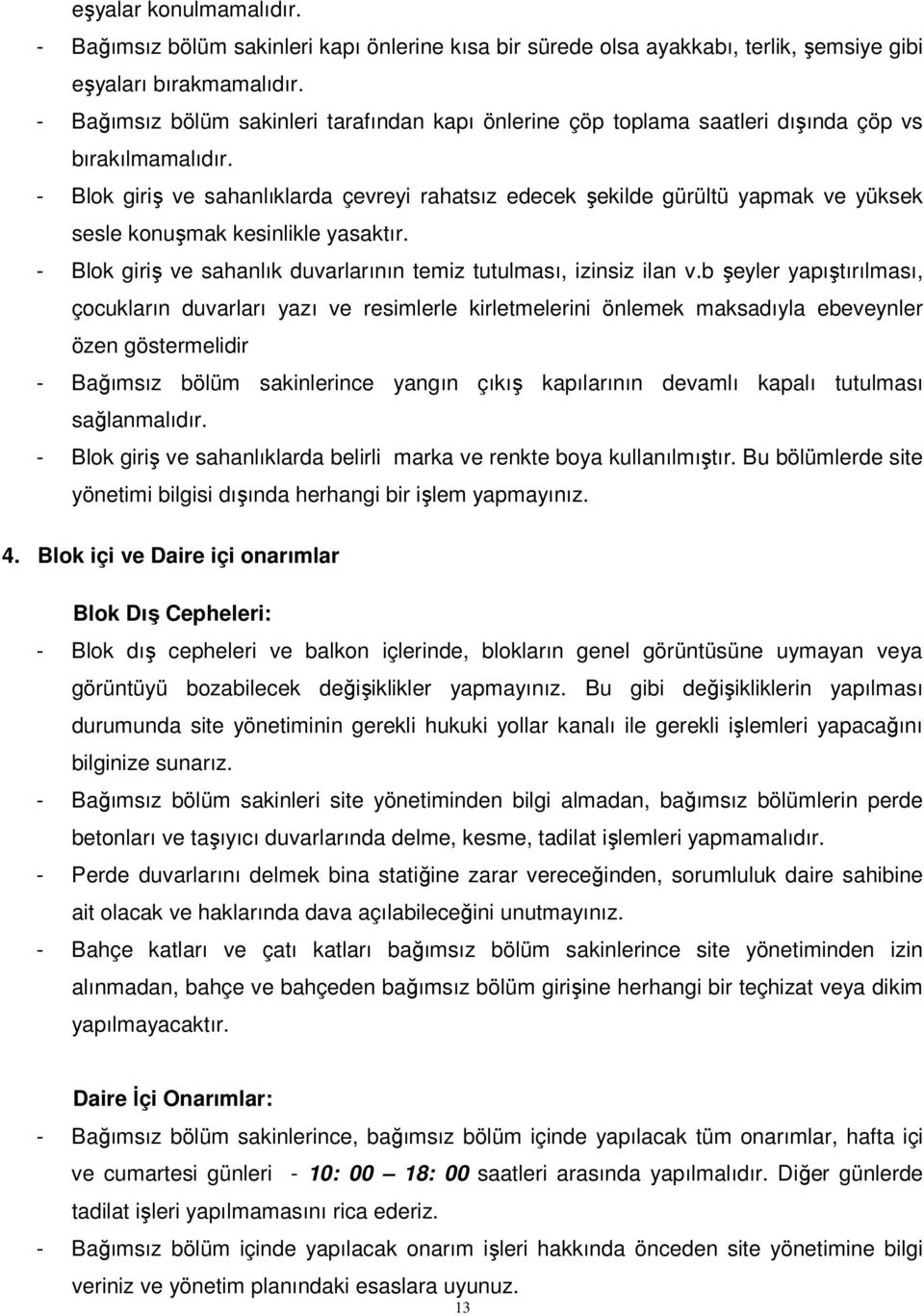 - Blok giriş ve sahanlıklarda çevreyi rahatsız edecek şekilde gürültü yapmak ve yüksek sesle konuşmak kesinlikle yasaktır. - Blok giriş ve sahanlık duvarlarının temiz tutulması, izinsiz ilan v.