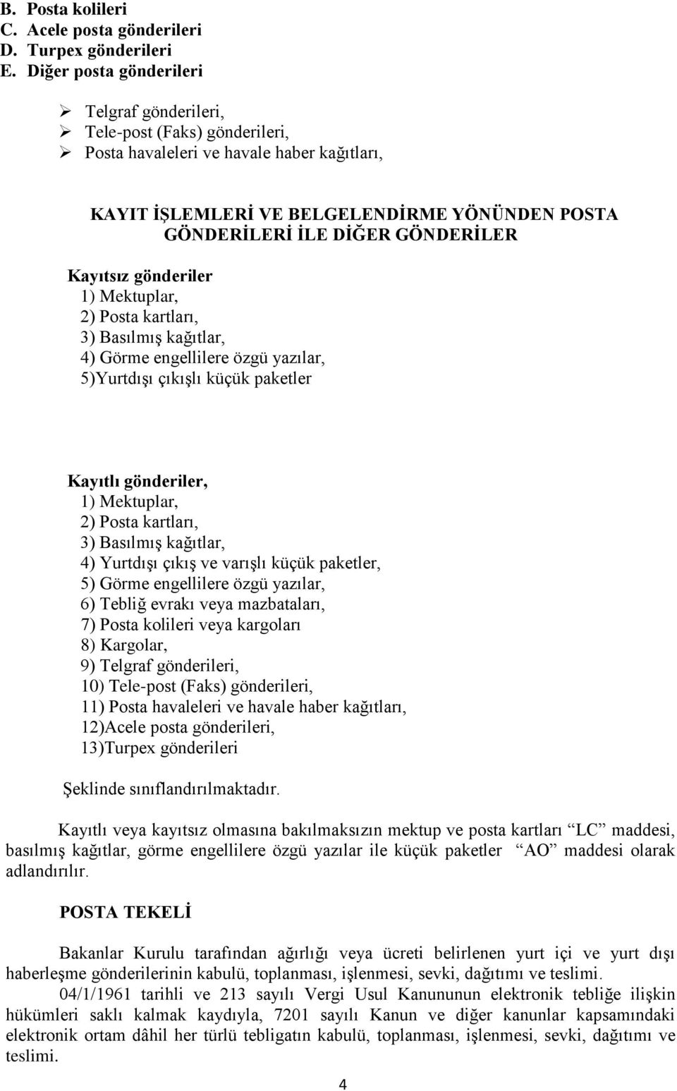 Kayıtsız gönderiler 1) Mektuplar, 2) Posta kartları, 3) Basılmış kağıtlar, 4) Görme engellilere özgü yazılar, 5)Yurtdışı çıkışlı küçük paketler Kayıtlı gönderiler, 1) Mektuplar, 2) Posta kartları, 3)