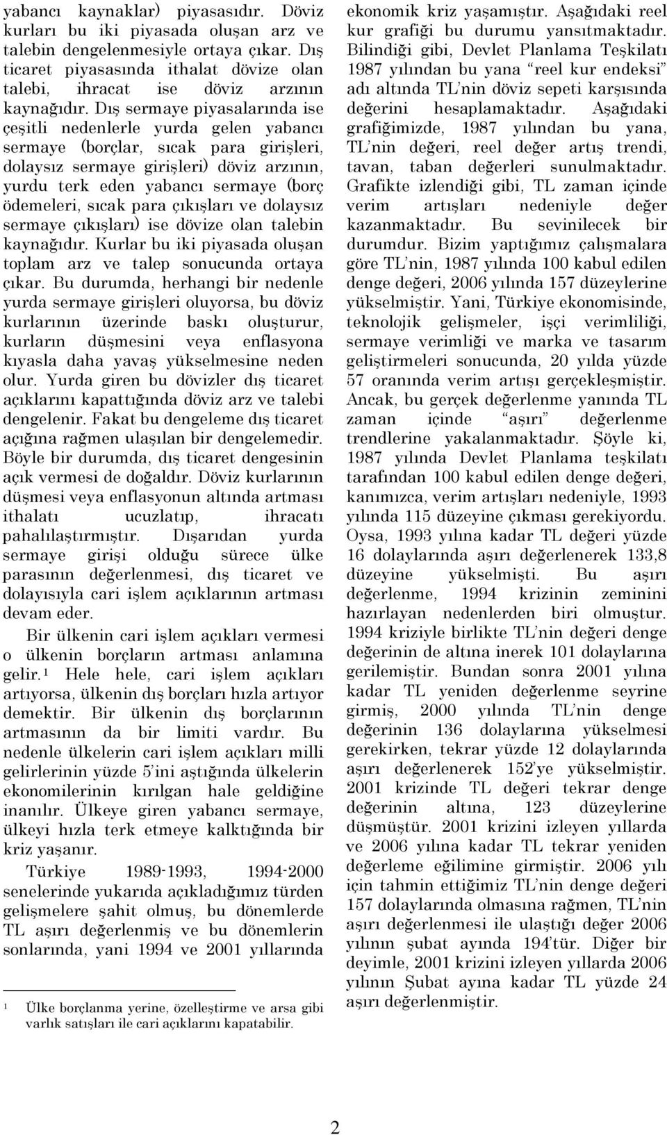 Dış sermaye piyasalarında ise çeşitli nedenlerle yurda gelen yabancı sermaye (borçlar, sıcak para girişleri, dolaysız sermaye girişleri) döviz arzının, yurdu terk eden yabancı sermaye (borç