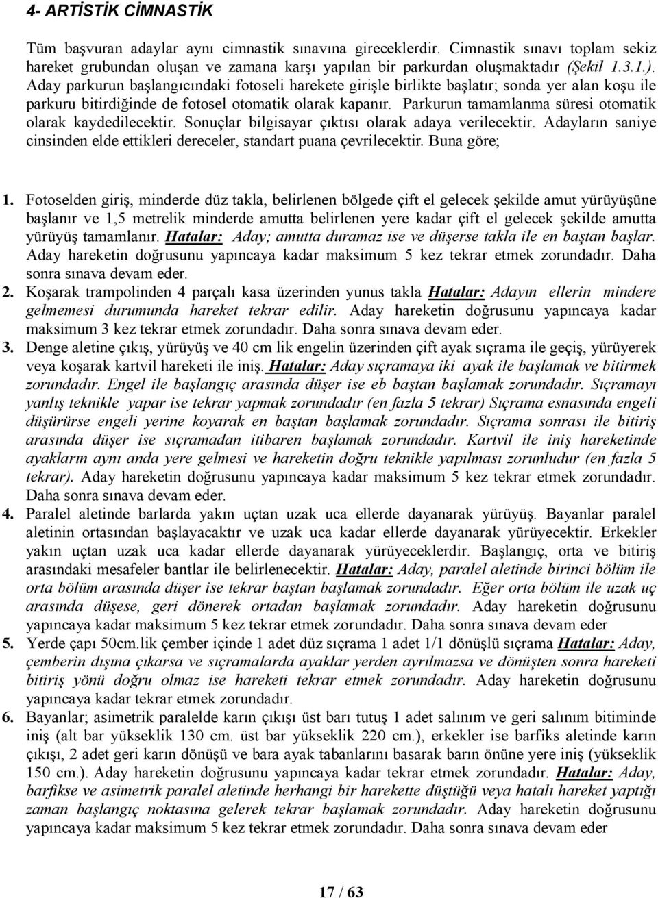 Parkurun tamamlanma süresi otomatik olarak kaydedilecektir. Sonuçlar bilgisayar çıktısı olarak adaya verilecektir. Adayların saniye cinsinden elde ettikleri dereceler, standart puana çevrilecektir.