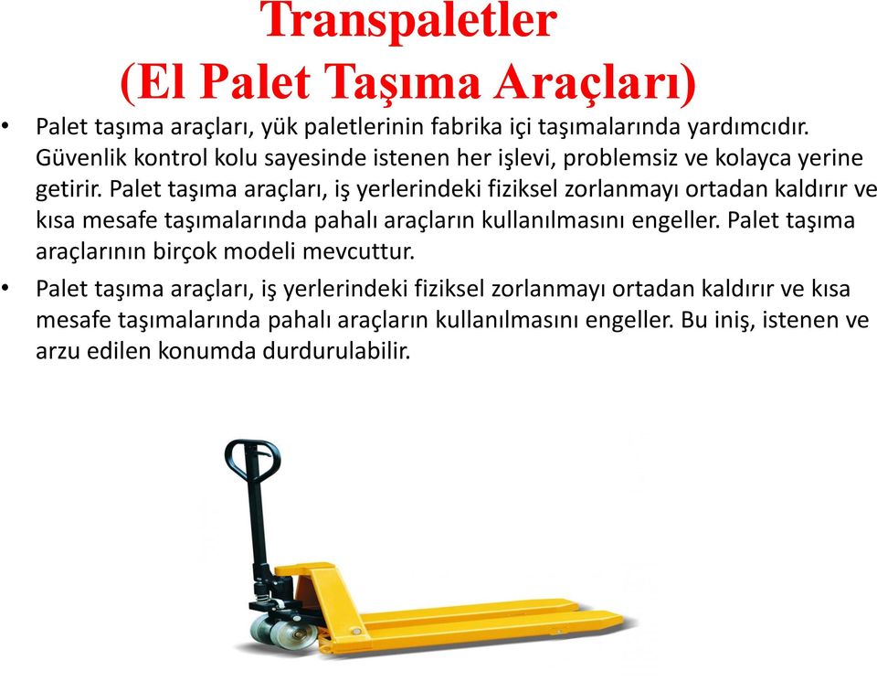 Palet taşıma araçları, iş yerlerindeki fiziksel zorlanmayı ortadan kaldırır ve kısa mesafe taşımalarında pahalı araçların kullanılmasını engeller.