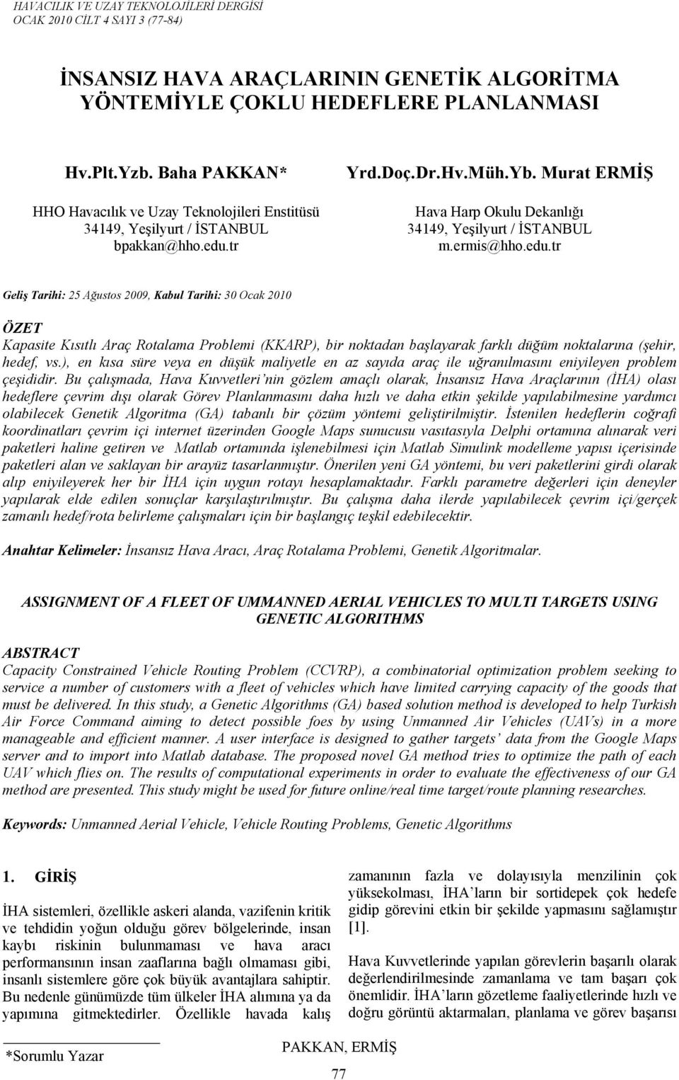 ermis@hho.edu.tr Geliş Tarihi: 25 Ağustos 2009, Kabul Tarihi: 30 Ocak 2010 ÖZET Kapasite Kısıtlı Araç Rotalama Problemi (KKARP), bir noktadan başlayarak farklı düğüm noktalarına (şehir, hedef, vs.