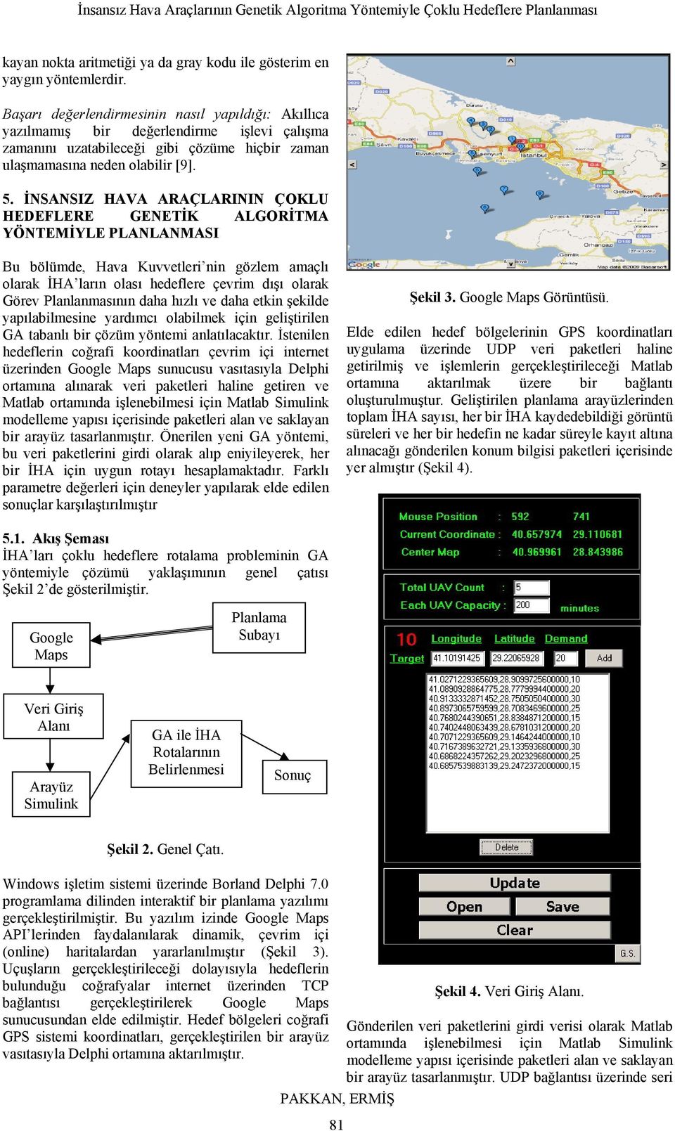 İNSANSIZ HAVA ARAÇLARININ ÇOKLU HEDEFLERE GENETİK ALGORİTMA YÖNTEMİYLE PLANLANMASI Bu bölümde, Hava Kuvvetleri nin gözlem amaçlı olarak İHA ların olası hedeflere çevrim dışı olarak Görev