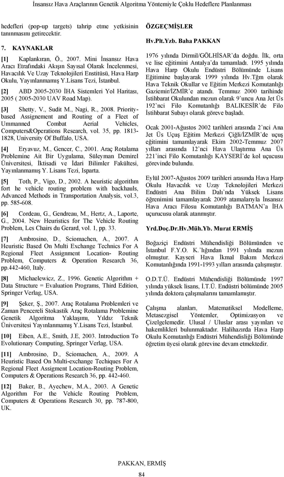 [2] ABD 2005-2030 İHA Sistemleri Yol Haritası, 2005 ( 2005-2030 UAV Road Map). [3] Shetty, V., Sudit M., Nagi, R., 2008.