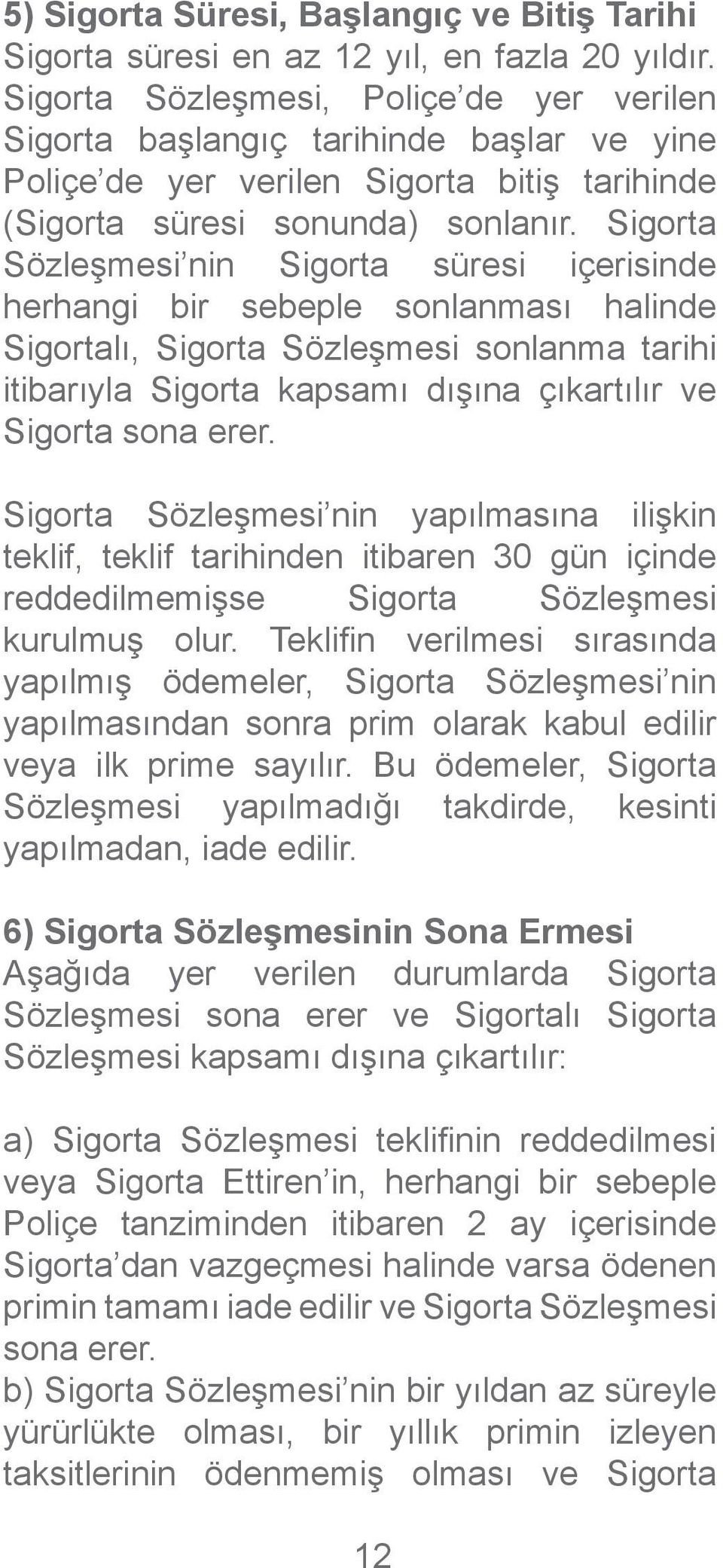 Sigorta Sözleşmesi nin Sigorta süresi içerisinde herhangi bir sebeple sonlanması halinde Sigortalı, Sigorta Sözleşmesi sonlanma tarihi itibarıyla Sigorta kapsamı dışına çıkartılır ve Sigorta sona