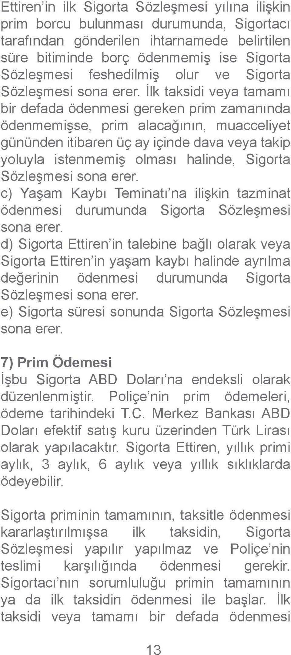 İlk taksidi veya tamamı bir defada ödenmesi gereken prim zamanında ödenmemişse, prim alacağının, muacceliyet gününden itibaren üç ay içinde dava veya takip yoluyla istenmemiş olması halinde, Sigorta