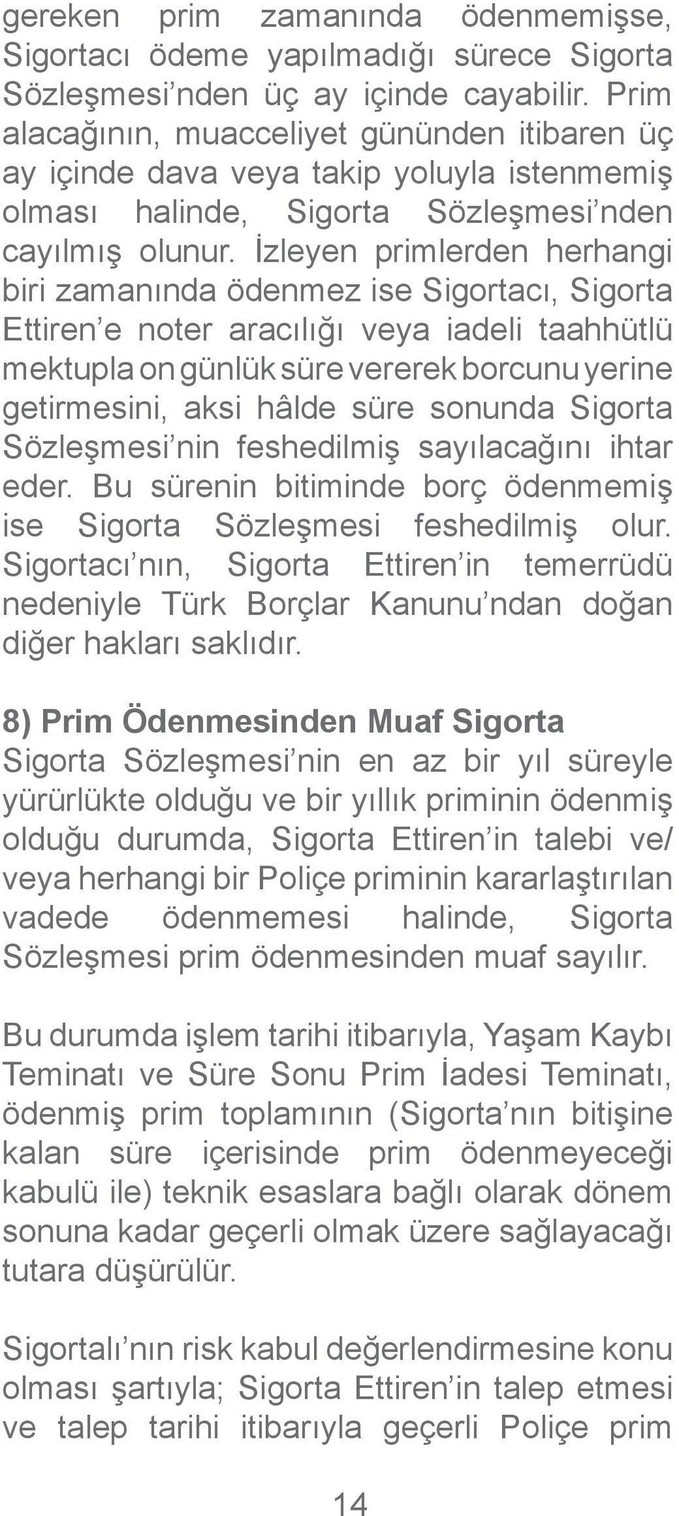 İzleyen primlerden herhangi biri zamanında ödenmez ise Sigortacı, Sigorta Ettiren e noter aracılığı veya iadeli taahhütlü mektupla on günlük süre vererek borcunu yerine getirmesini, aksi hâlde süre