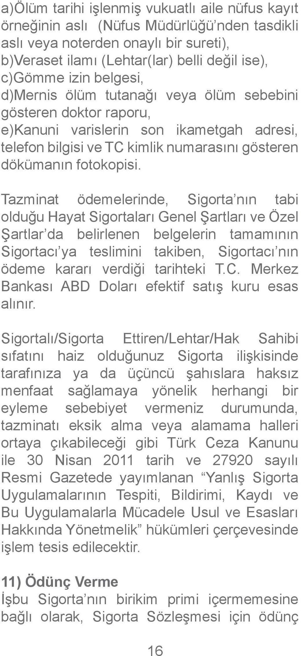 Tazminat ödemelerinde, Sigorta nın tabi olduğu Hayat Sigortaları Genel Şartları ve Özel Şartlar da belirlenen belgelerin tamamının Sigortacı ya teslimini takiben, Sigortacı nın ödeme kararı verdiği