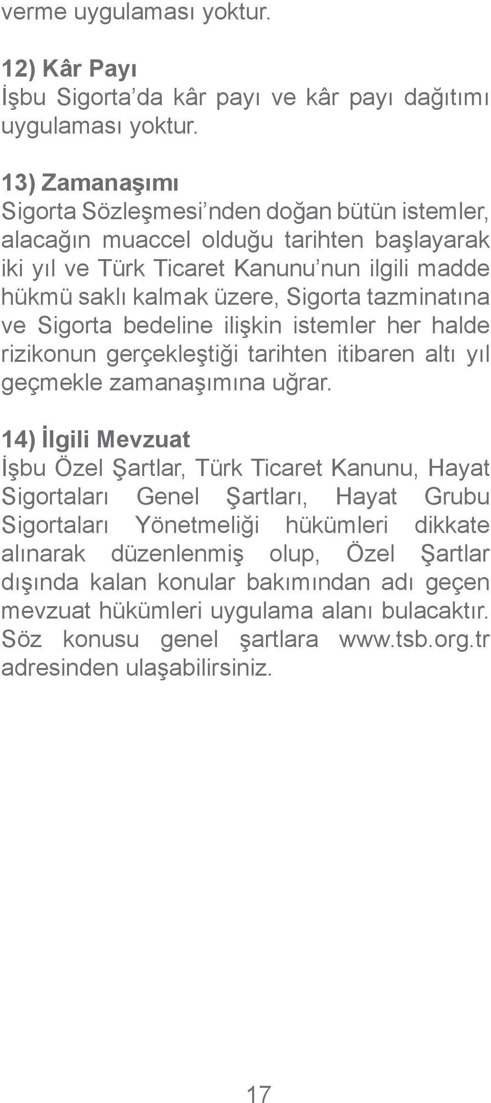 tazminatına ve Sigorta bedeline ilişkin istemler her halde rizikonun gerçekleştiği tarihten itibaren altı yıl geçmekle zamanaşımına uğrar.