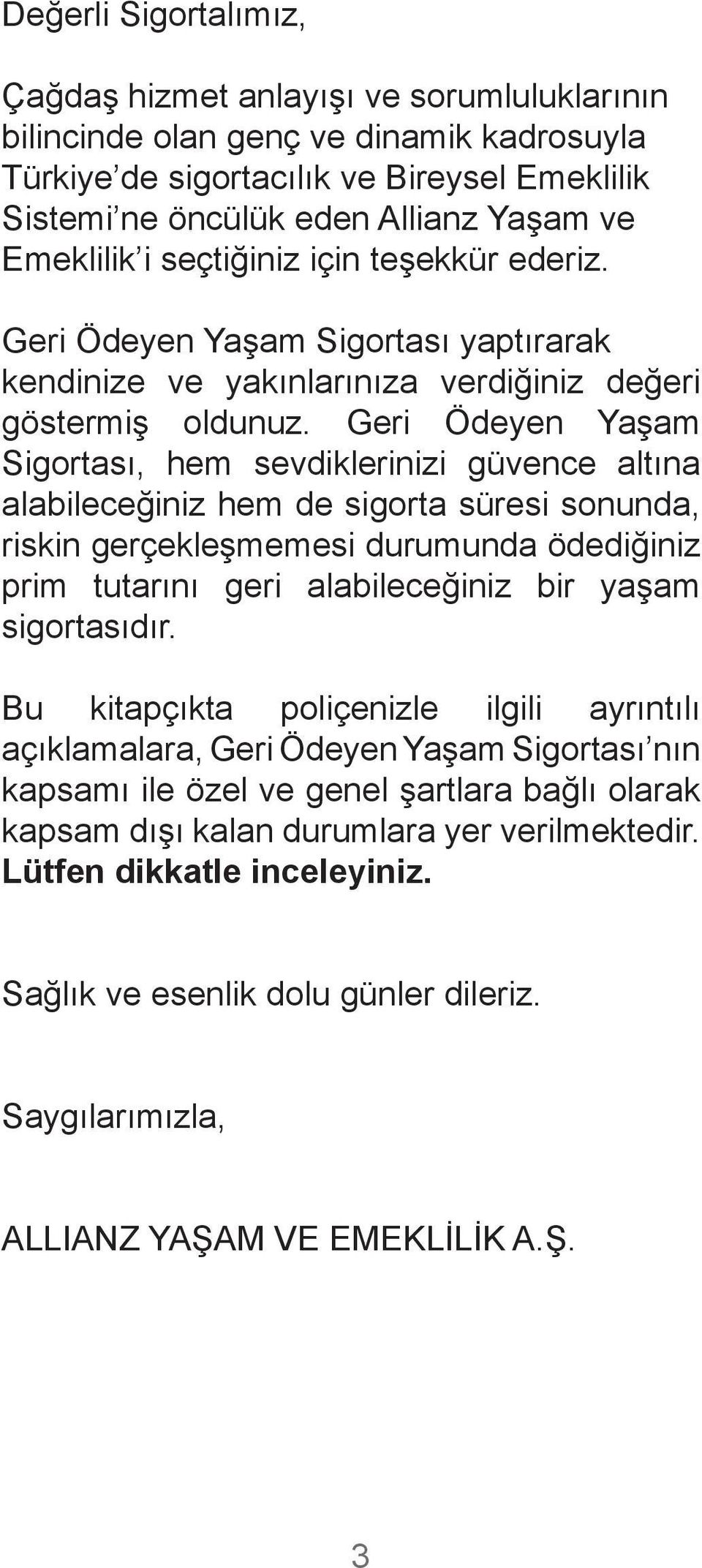 Geri Ödeyen Yaşam Sigortası, hem sevdiklerinizi güvence altına alabileceğiniz hem de sigorta süresi sonunda, riskin gerçekleşmemesi durumunda ödediğiniz prim tutarını geri alabileceğiniz bir yaşam