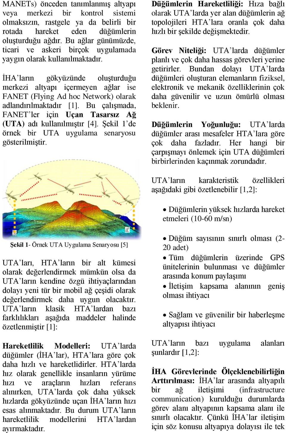 İHA ların gökyüzünde oluşturduğu merkezi altyapı içermeyen ağlar ise FANET (Flying Ad hoc Network) olarak adlandırılmaktadır [1].