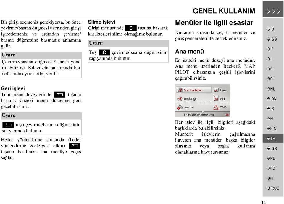 Tuş C çevirme/basma düğmesinin sağ yanında bulunur. GENEL KULLANIM >>> Menüler ile ilgili esaslar Kullanım sırasında çeşitli menüler ve giriş pencereleri ile desteklenirsiniz.