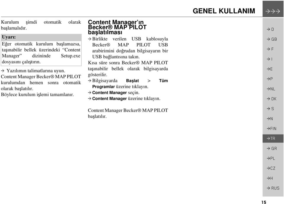 Content Manager ın Becker MAP PILOT başlatılması > Birlikte verilen USB kablosuyla Becker MAP PILOT USB arabirimini doğrudan bilgisayarın bir USB bağlantısına takın.