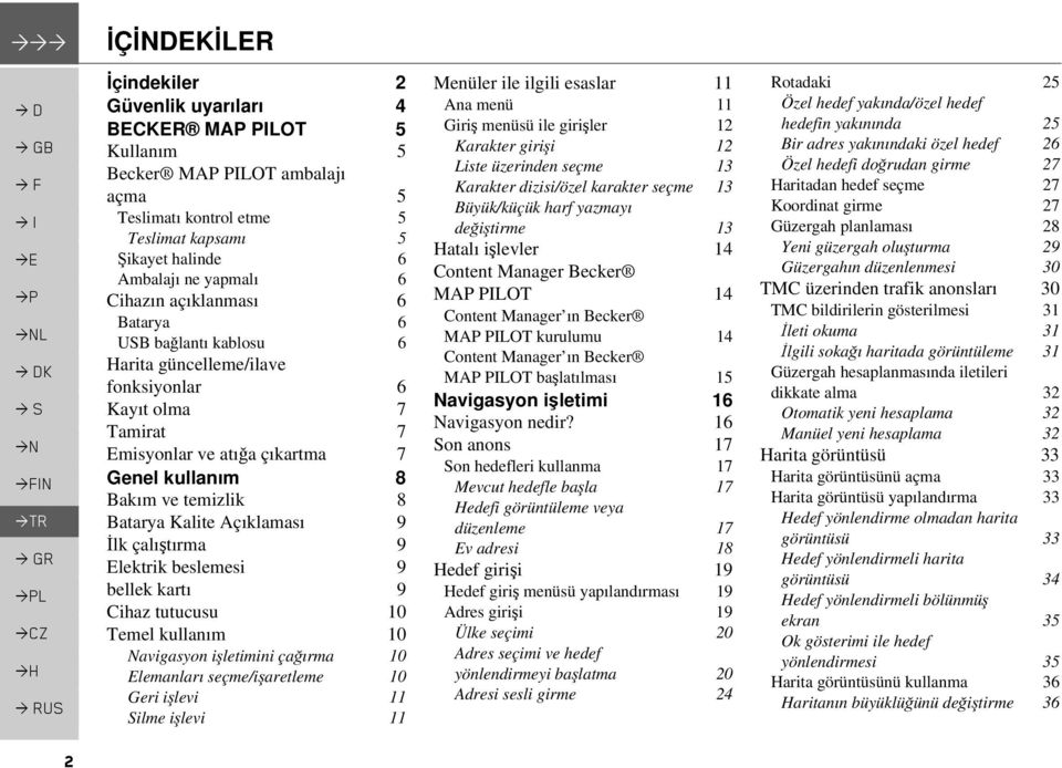 Bakım ve temizlik 8 Batarya Kalite Açıklaması 9 İlk çalıştırma 9 Elektrik beslemesi 9 bellek kartı 9 Cihaz tutucusu 10 Temel kullanım 10 Navigasyon işletimini çağırma 10 Elemanları seçme/işaretleme