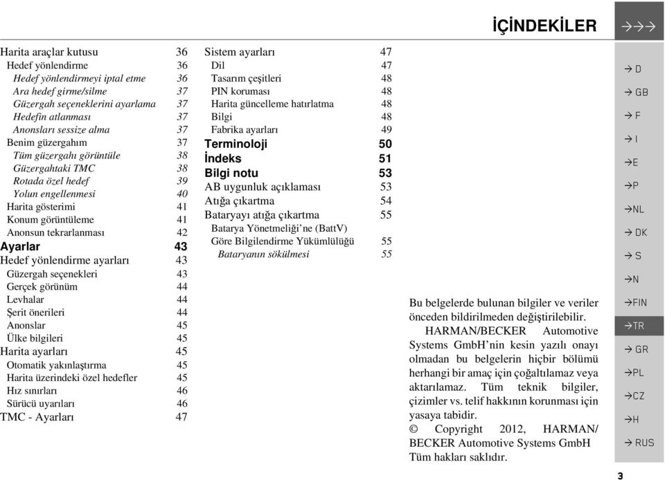 yönlendirme ayarları 43 Güzergah seçenekleri 43 Gerçek görünüm 44 Levhalar 44 Şerit önerileri 44 Anonslar 45 Ülke bilgileri 45 Harita ayarları 45 Otomatik yakınlaştırma 45 Harita üzerindeki özel