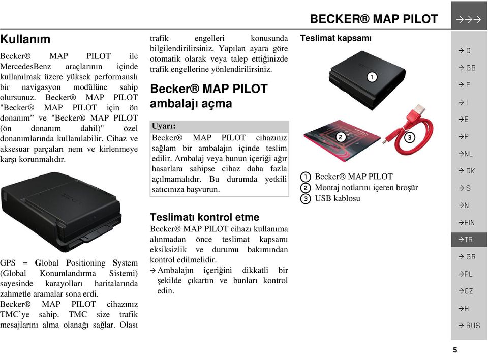 GPS = Global Positioning System (Global Konumlandırma Sistemi) sayesinde karayolları haritalarında zahmetle aramalar sona erdi. Becker MAP PILOT cihazınız TMC ye sahip.
