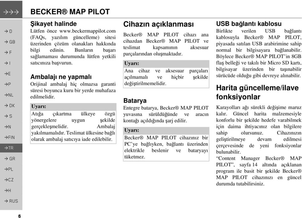 Atığa çıkartma ülkeye özgü yönergelere uygun şekilde gerçekleşmelidir. Ambalaj yakılmamalıdır. Teslimat ülkesine bağlı olarak ambalaj satıcıya iade edilebilir.