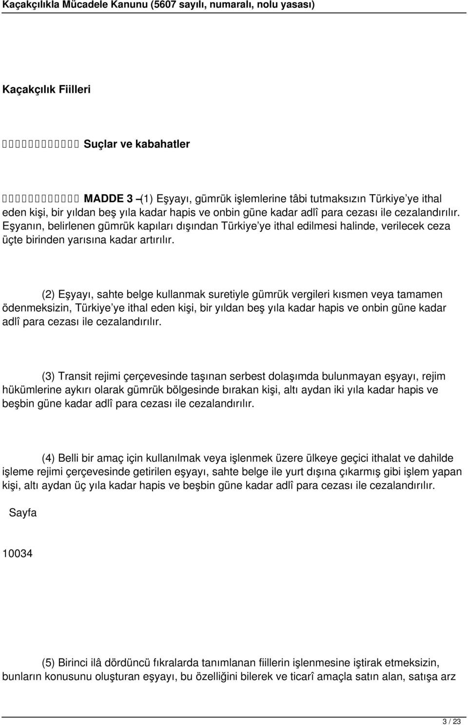 (2) Eşyayı, sahte belge kullanmak suretiyle gümrük vergileri kısmen veya tamamen ödenmeksizin, Türkiye ye ithal eden kişi, bir yıldan beş yıla kadar hapis ve onbin güne kadar adlî para cezası ile