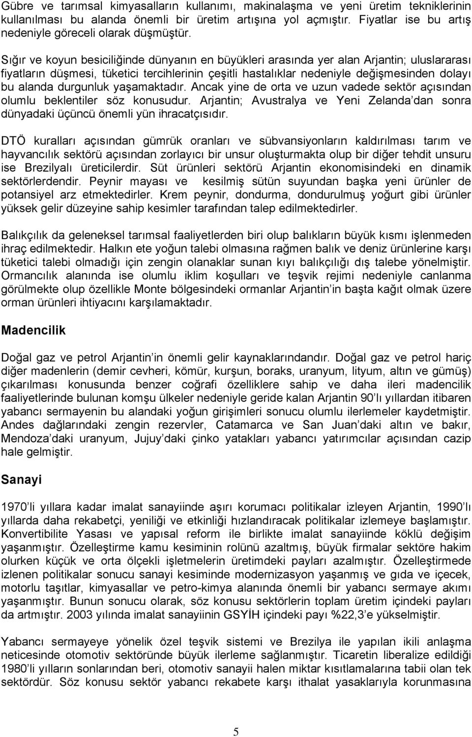 Sığır ve koyun besiciliğinde dünyanın en büyükleri arasında yer alan Arjantin; uluslararası fiyatların düşmesi, tüketici tercihlerinin çeşitli hastalıklar nedeniyle değişmesinden dolayı bu alanda