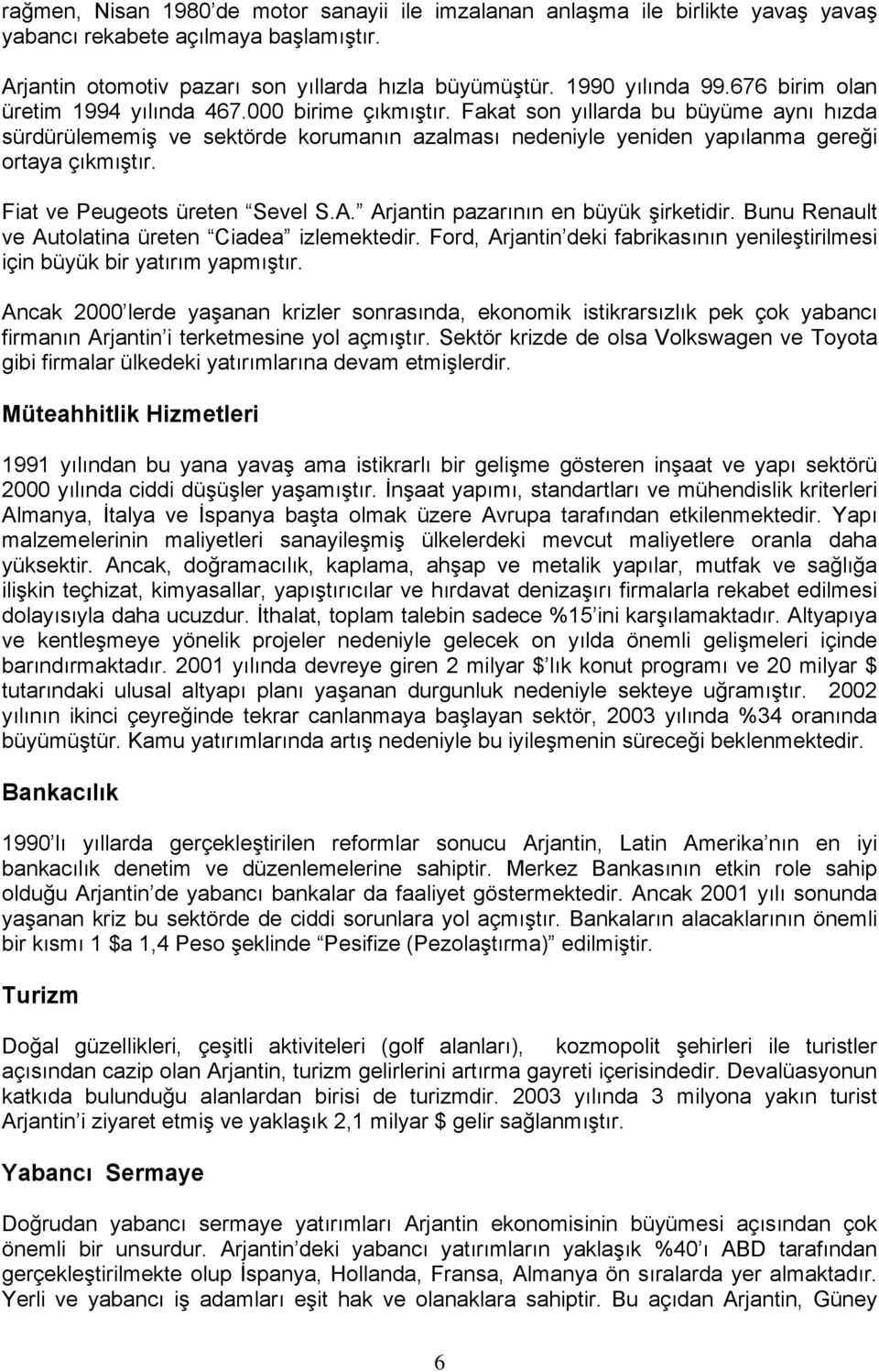 Fiat ve Peugeots üreten Sevel S.A. Arjantin pazarının en büyük şirketidir. Bunu Renault ve Autolatina üreten Ciadea izlemektedir.