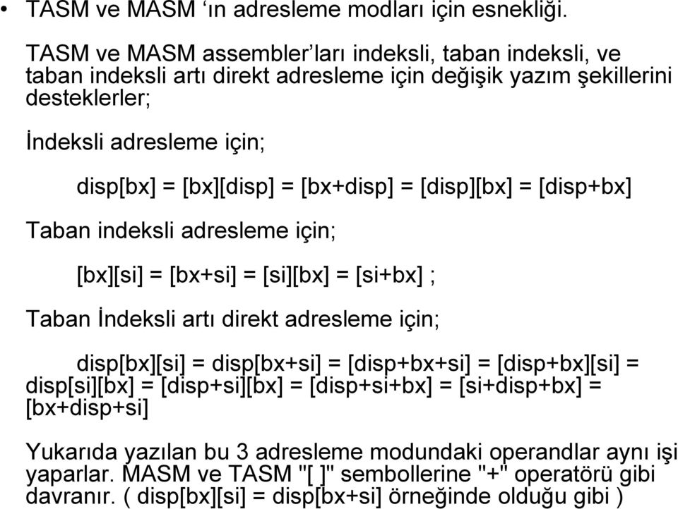 [bx][disp] = [bx+disp] = [disp][bx] = [disp+bx] Taban indeksli adresleme için; [bx][si] = [bx+si] = [si][bx] = [si+bx] ; Taban İndeksli artı direkt adresleme için; disp[bx][si]