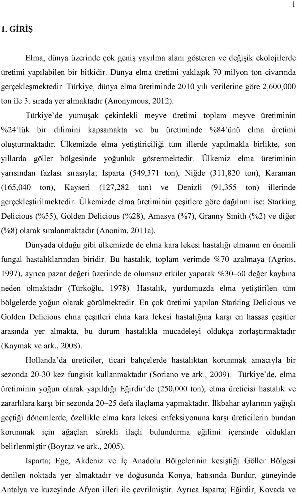 Türkiye de yumuşak çekirdekli meyve üretimi toplam meyve üretiminin %24 lük bir dilimini kapsamakta ve bu üretiminde %84 ünü elma üretimi oluşturmaktadır.